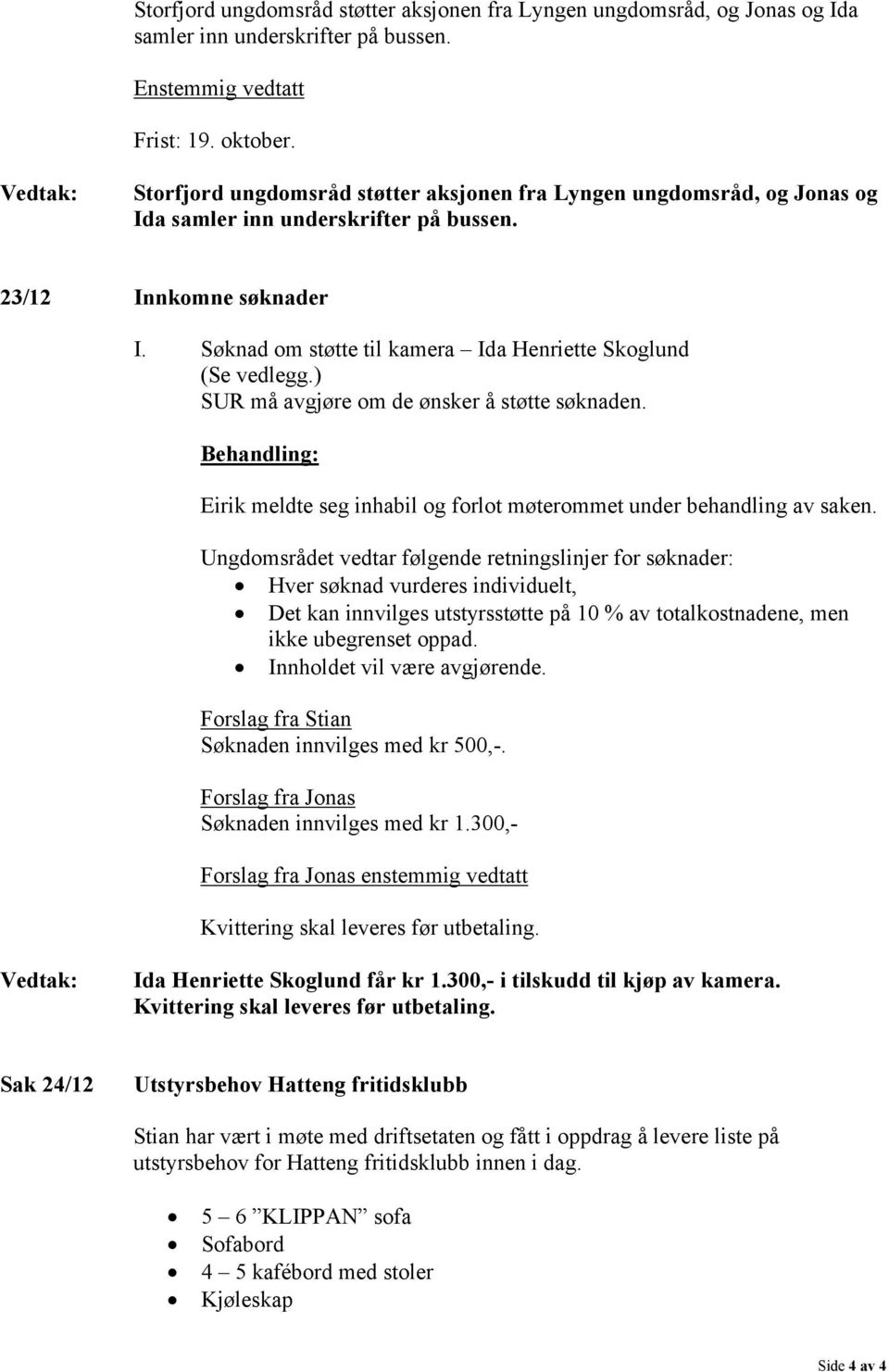 Søknad om støtte til kamera Ida Henriette Skoglund (Se vedlegg.) SUR må avgjøre om de ønsker å støtte søknaden. Eirik meldte seg inhabil og forlot møterommet under behandling av saken.