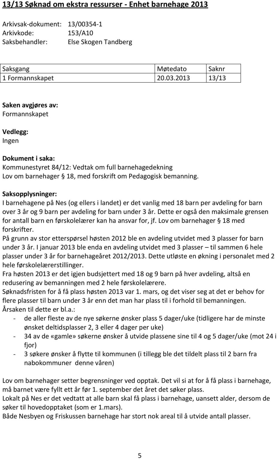 2013 13/13 Saken avgjøres av: Formannskapet Vedlegg: Ingen Dokument i saka: Kommunestyret 84/12: Vedtak om full barnehagedekning Lov om barnehager 18, med forskrift om Pedagogisk bemanning.