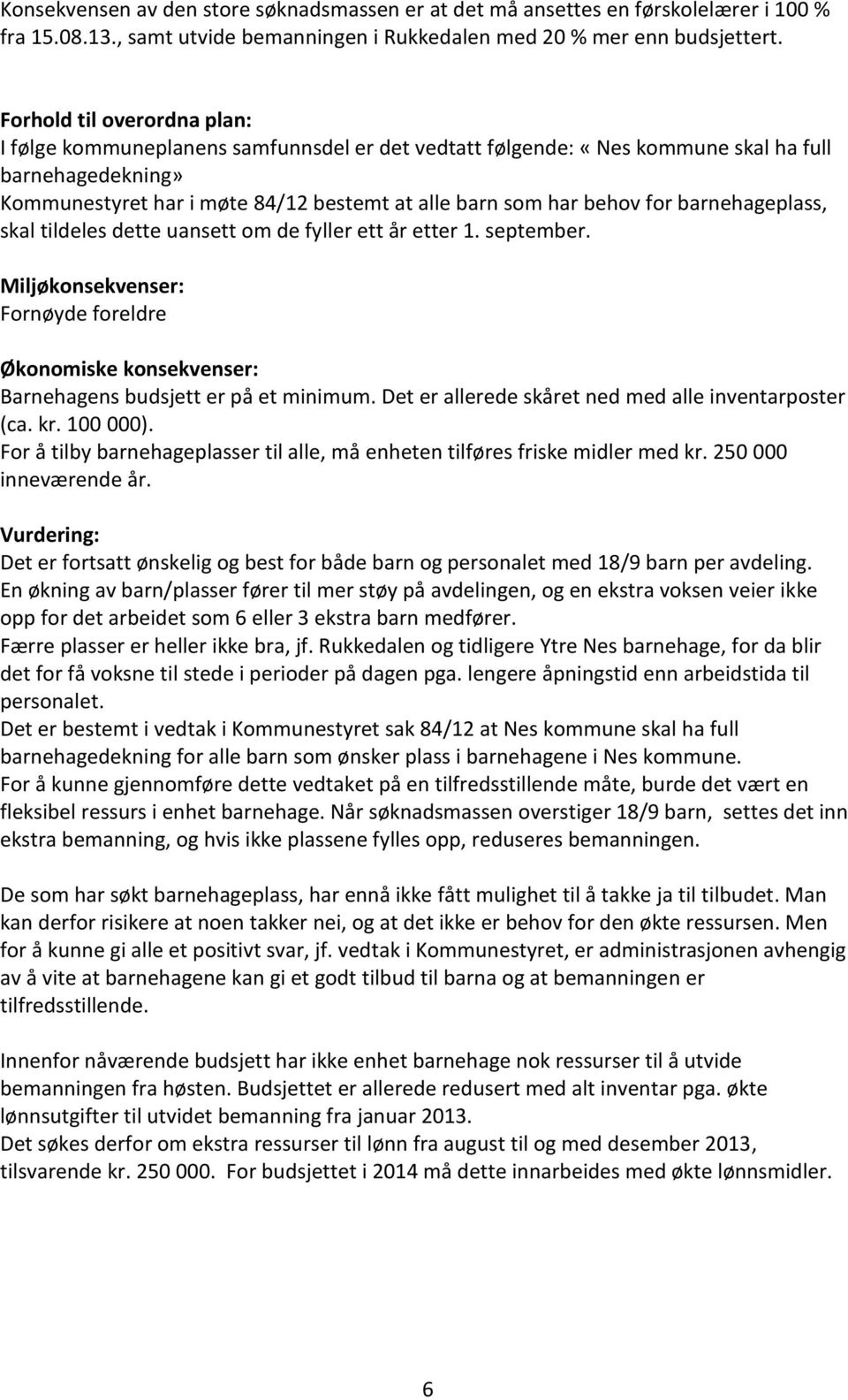 for barnehageplass, skal tildeles dette uansett om de fyller ett år etter 1. september. Miljøkonsekvenser: Fornøyde foreldre Økonomiske konsekvenser: Barnehagens budsjett er på et minimum.