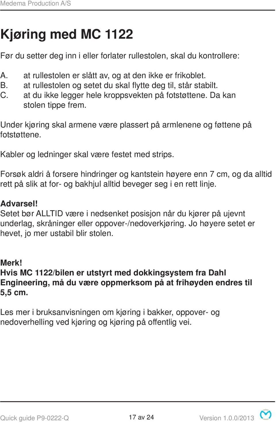 Under kjøring skal armene være plassert på armlenene og føttene på fotstøttene. Kabler og ledninger skal være festet med strips.