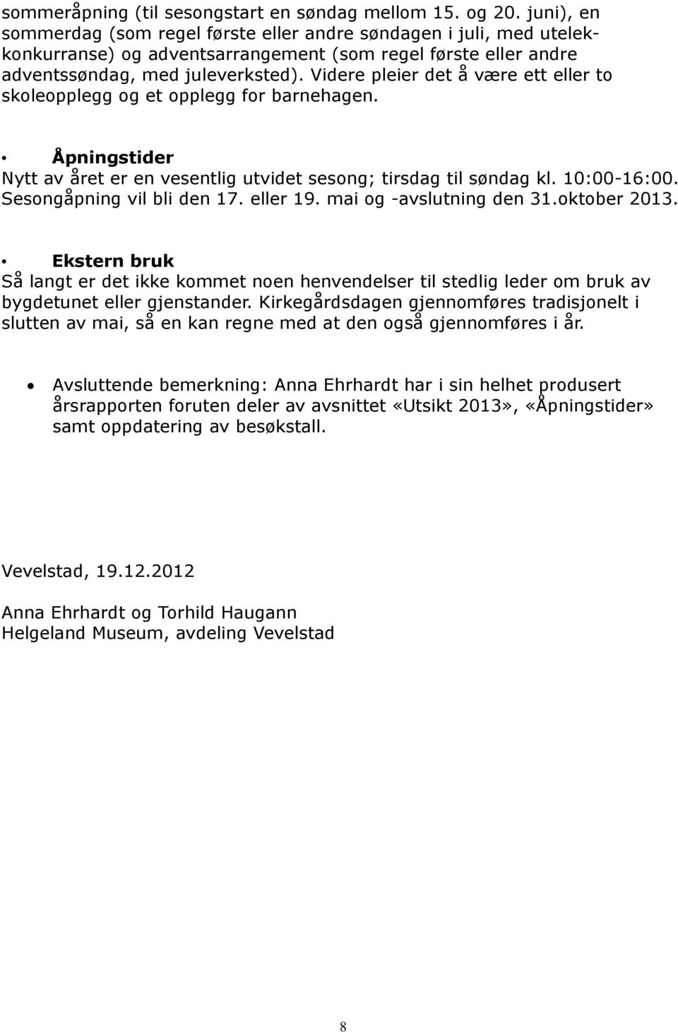 Videre pleier det å være ett eller to skoleopplegg og et opplegg for barnehagen. Åpningstider Nytt av året er en vesentlig utvidet sesong; tirsdag til søndag kl. 10:00-16:00.