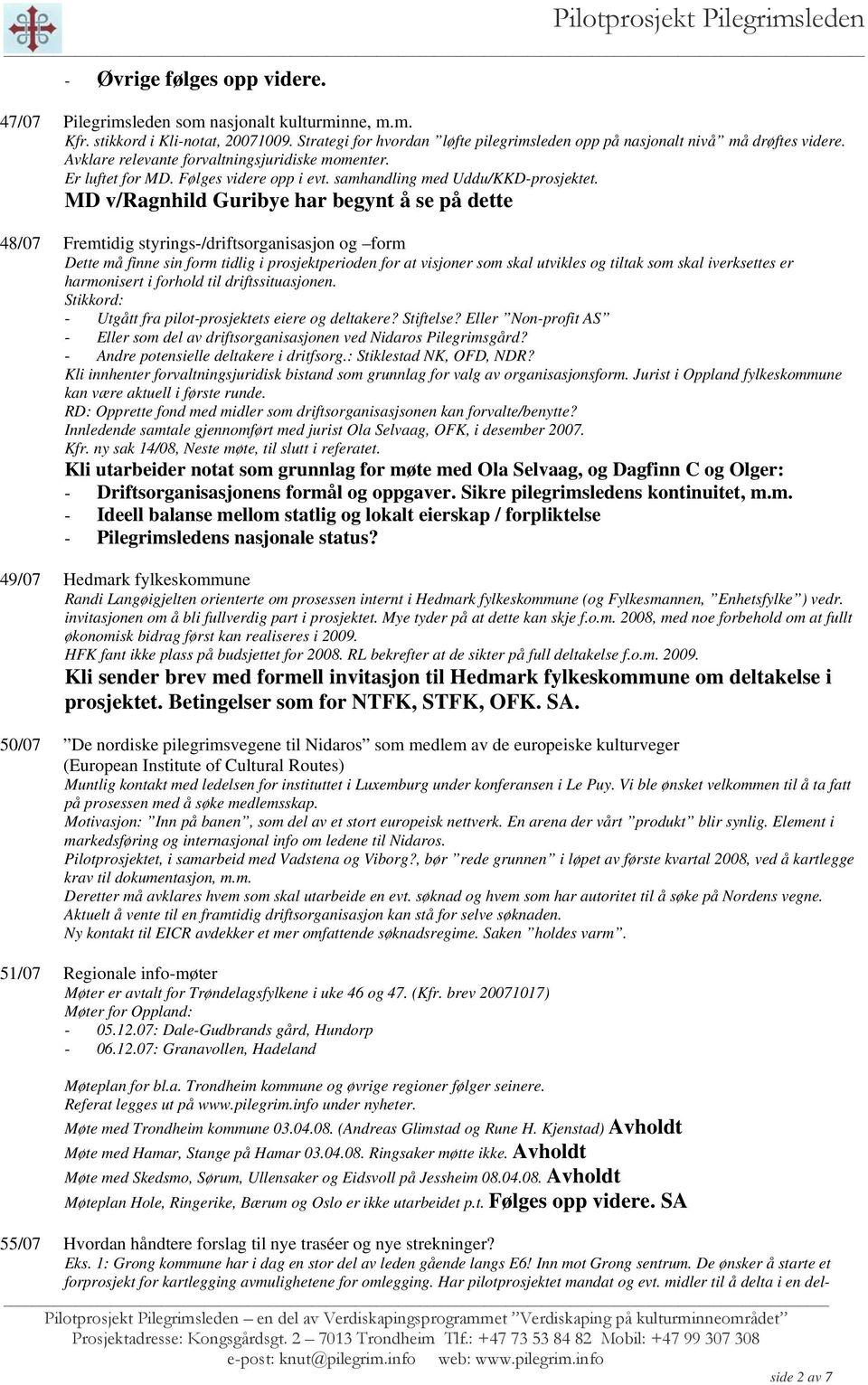 MD v/ragnhild Guribye har begynt å se på dette 48/07 Fremtidig styrings-/driftsorganisasjon og form Dette må finne sin form tidlig i prosjektperioden for at visjoner som skal utvikles og tiltak som