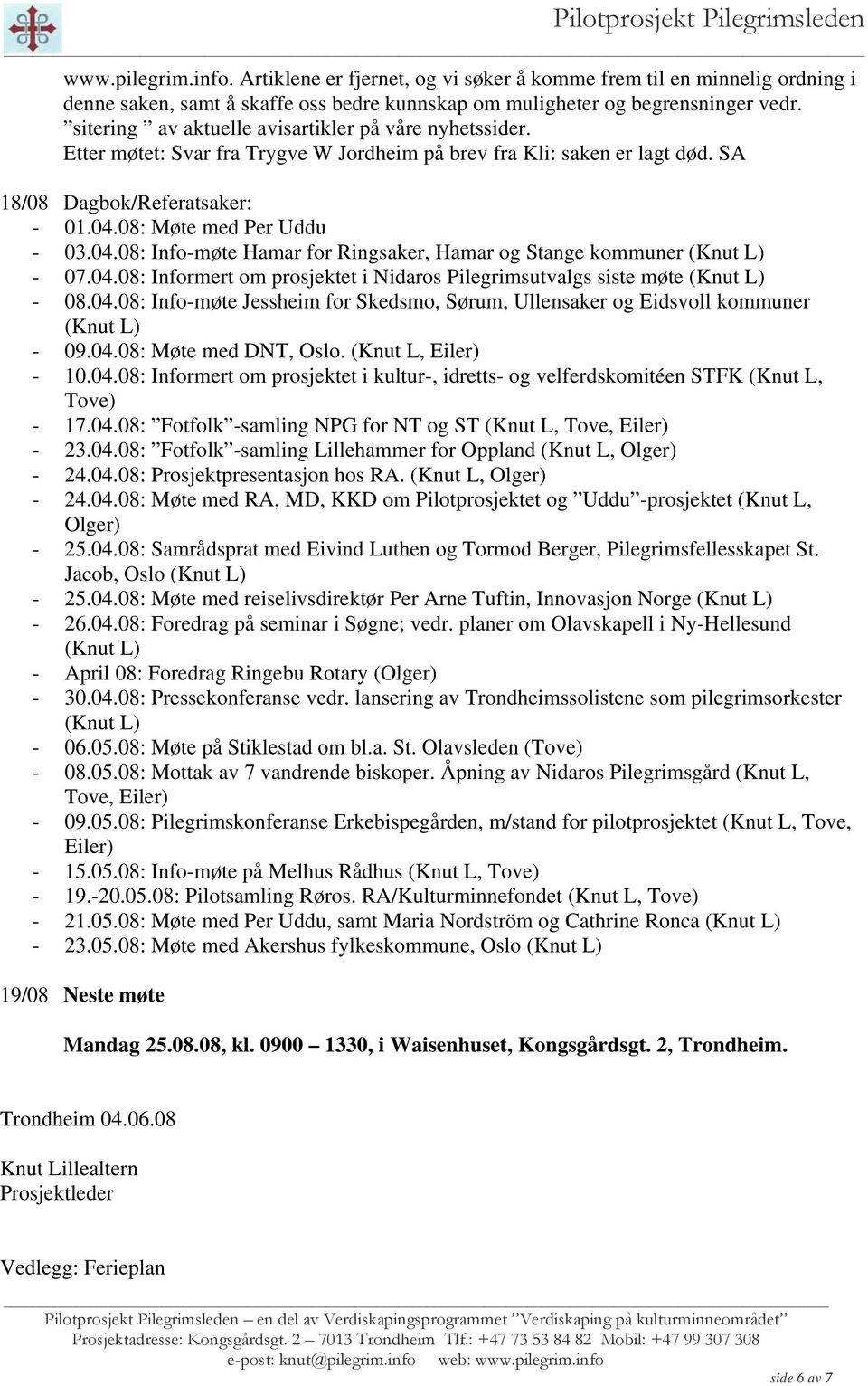 08: Møte med Per Uddu - 03.04.08: Info-møte Hamar for Ringsaker, Hamar og Stange kommuner (Knut L) - 07.04.08: Informert om prosjektet i Nidaros Pilegrimsutvalgs siste møte (Knut L) - 08.04.08: Info-møte Jessheim for Skedsmo, Sørum, Ullensaker og Eidsvoll kommuner (Knut L) - 09.