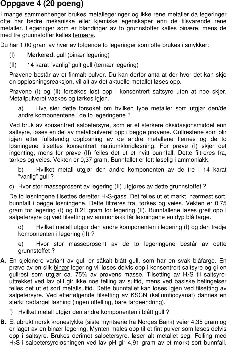 Du har 1,00 gram av hver av følgende to legeringer som ofte brukes i smykker: (I) (II) Mørkerødt gull (binær legering) 14 karat vanlig gult gull (ternær legering) Prøvene består av et finmalt pulver.