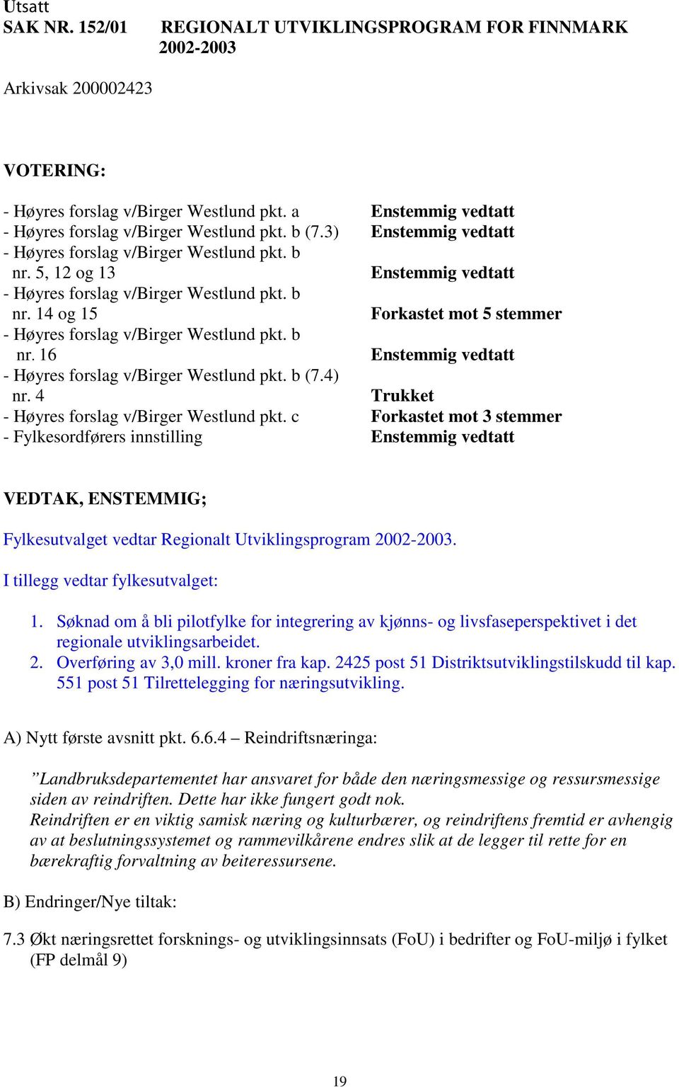 5, 12 og 13 Enstemmig vedtatt - Høyres forslag v/birger Westlund pkt. b nr. 14 og 15 Forkastet mot 5 stemmer - Høyres forslag v/birger Westlund pkt. b nr. 16 Enstemmig vedtatt - Høyres forslag v/birger Westlund pkt.