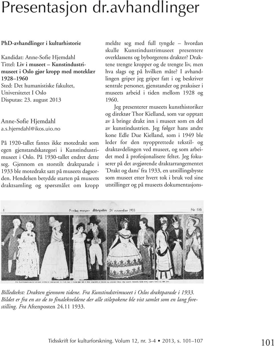 Disputas: 23. august 2013 a.s.hjemdahl@ikos.uio.no På 1920-tallet fantes ikke motedrakt som egen gjenstandskategori i Kunstindustri - museet i Oslo. På 1930-tallet endret dette seg.