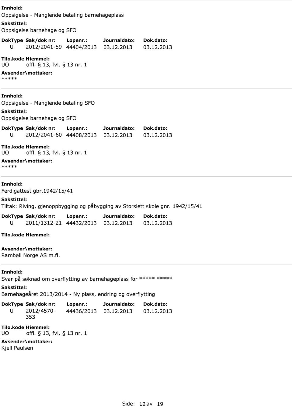 1942/15/41 Tiltak: Riving, gjenoppbygging og påbygging av Storslett skole gnr. 1942/15/41 2011/1312-21 44432/2013 Rambøll Norge AS m.fl.