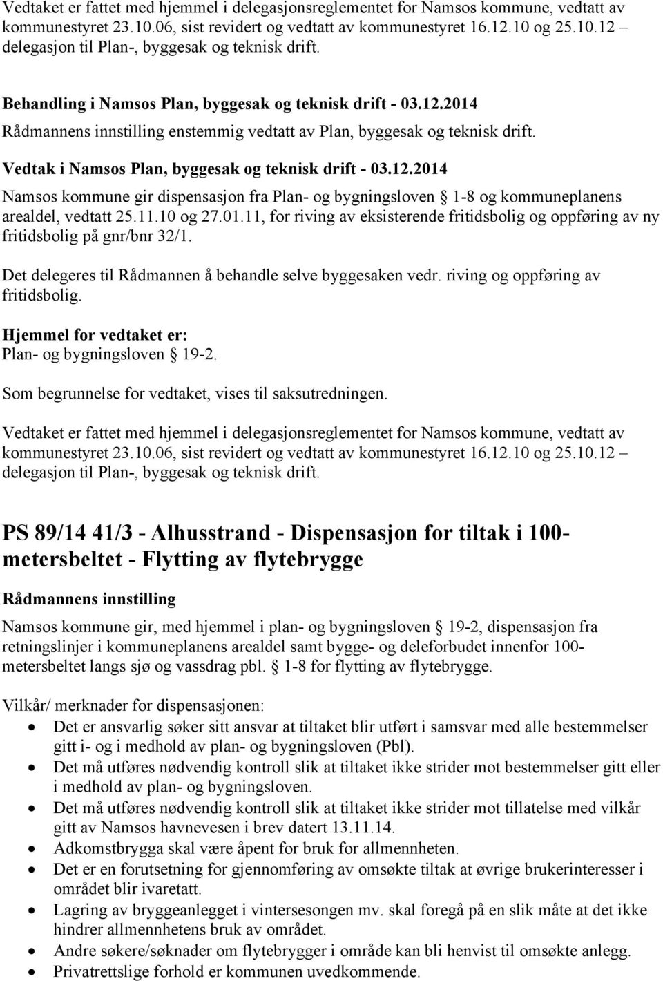 11.10 og 27.01.11, for riving av eksisterende fritidsbolig og oppføring av ny fritidsbolig på gnr/bnr 32/1. Det delegeres til Rådmannen å behandle selve byggesaken vedr.