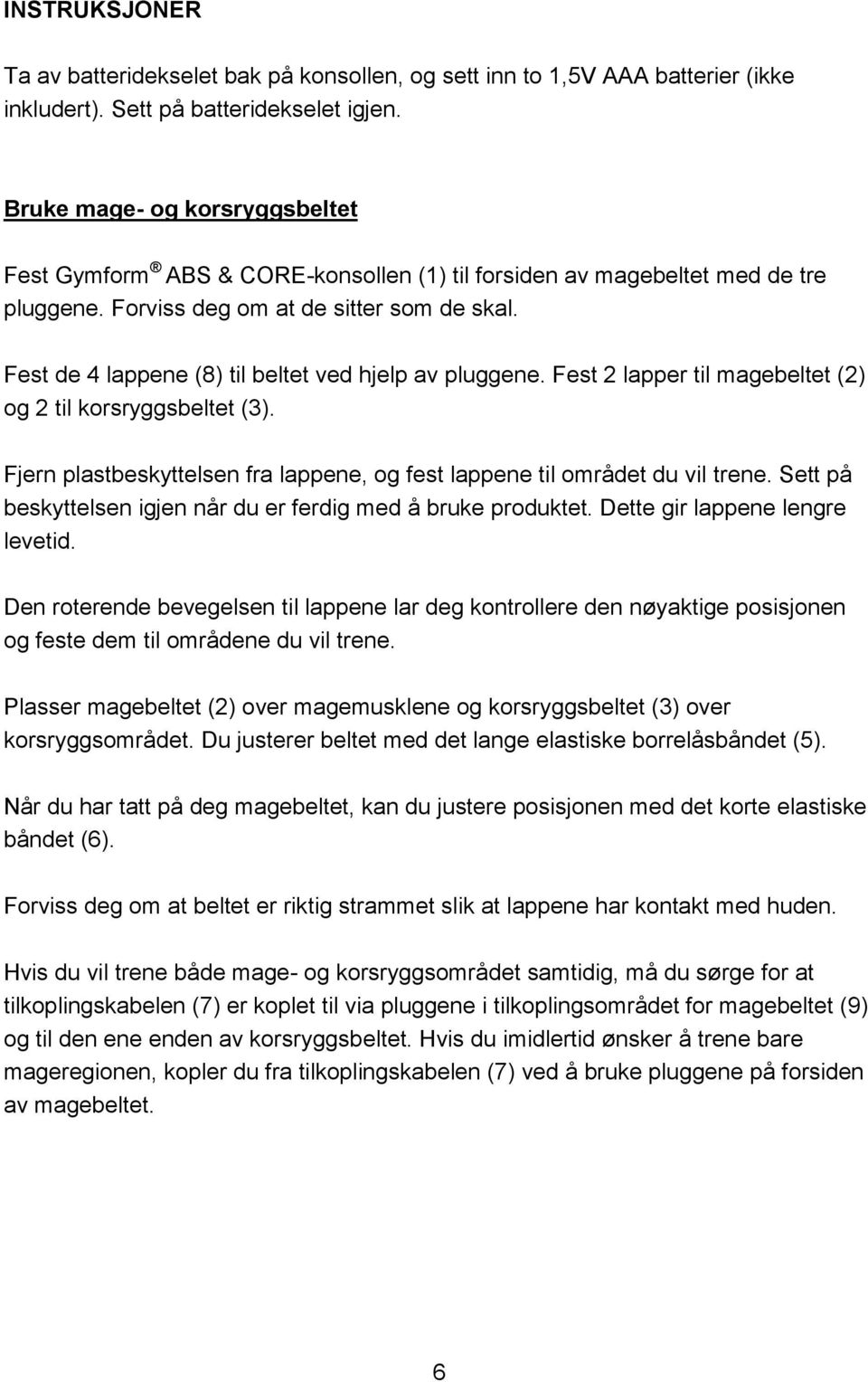 Fest de 4 lappene (8) til beltet ved hjelp av pluggene. Fest 2 lapper til magebeltet (2) og 2 til korsryggsbeltet (3). Fjern plastbeskyttelsen fra lappene, og fest lappene til området du vil trene.