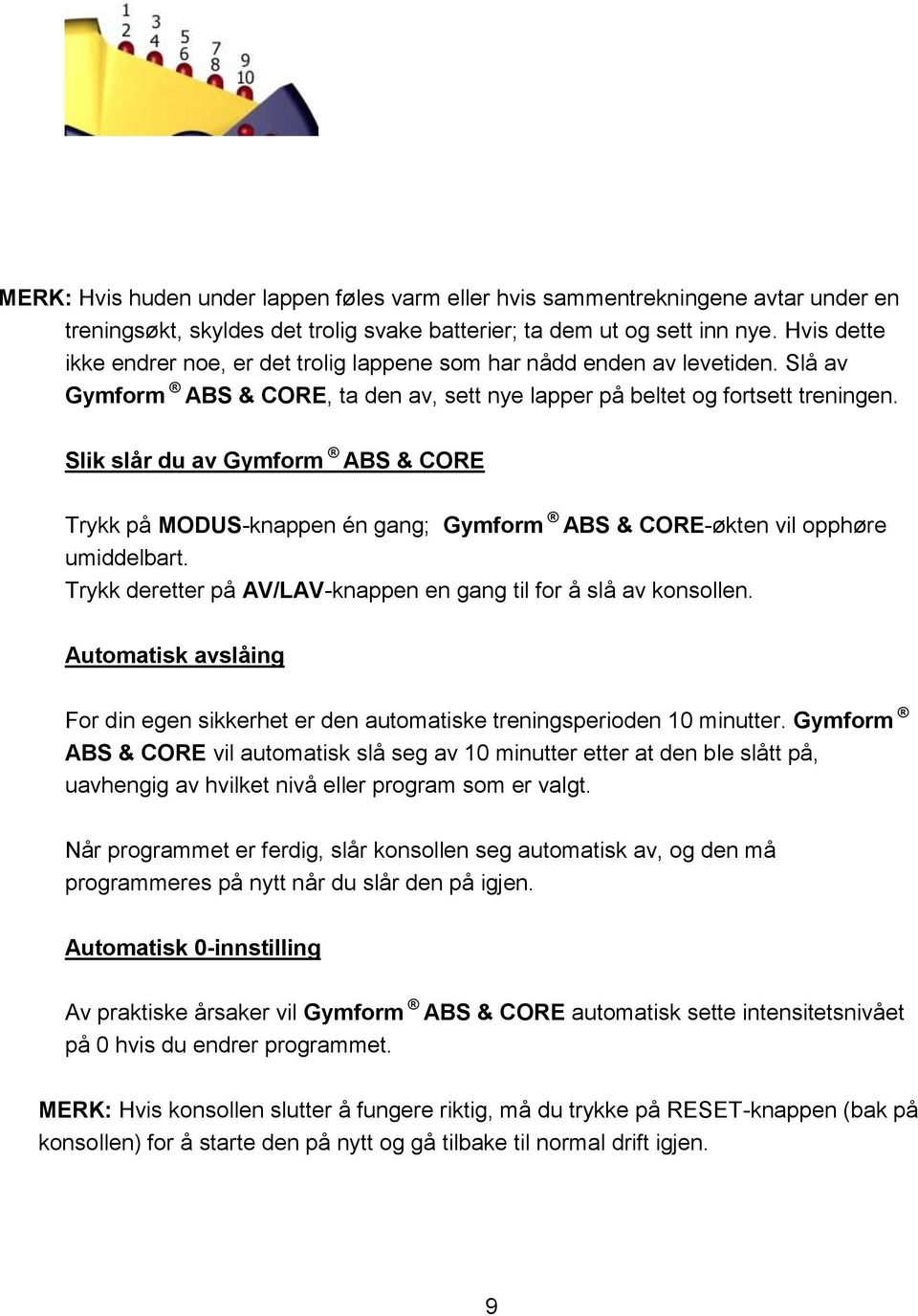 Slik slår du av Gymform ABS & CORE Trykk på MODUS-knappen én gang; Gymform ABS & CORE-økten vil opphøre umiddelbart. Trykk deretter på AV/LAV-knappen en gang til for å slå av konsollen.