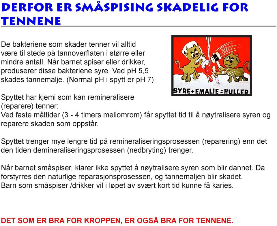 (Normal ph i spytt er ph 7) Spyttet har kjemi som kan remineralisere (reparere) tenner: Ved faste måltider (3-4 timers mellomrom) får spyttet tid til å nøytralisere syren og reparere skaden som