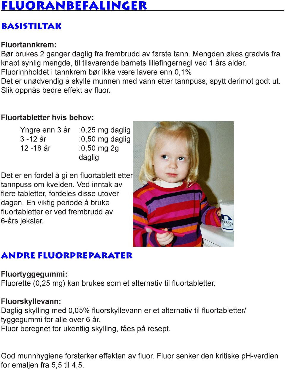 Fluorinnholdet i tannkrem bør ikke være lavere enn 0,1% Det er unødvendig å skylle munnen med vann etter tannpuss, spytt derimot godt ut. Slik oppnås bedre effekt av fluor.