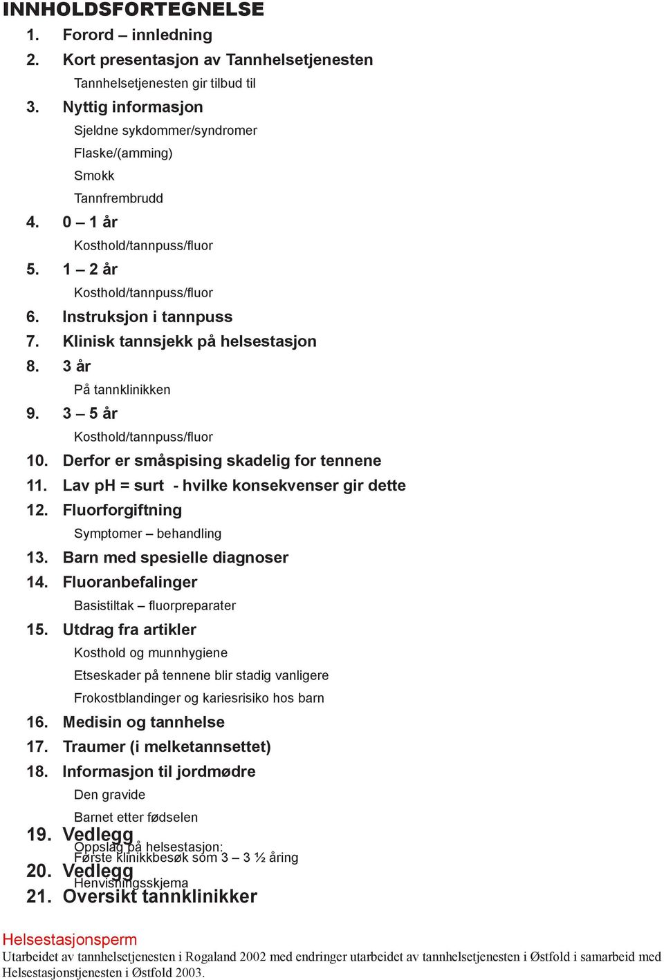 3 5 år På tannklinikken Kosthold/tannpuss/fluor 10. Derfor er småspising skadelig for tennene 11. Lav ph = surt - hvilke konsekvenser gir dette 12. Fluorforgiftning Symptomer behandling 13.