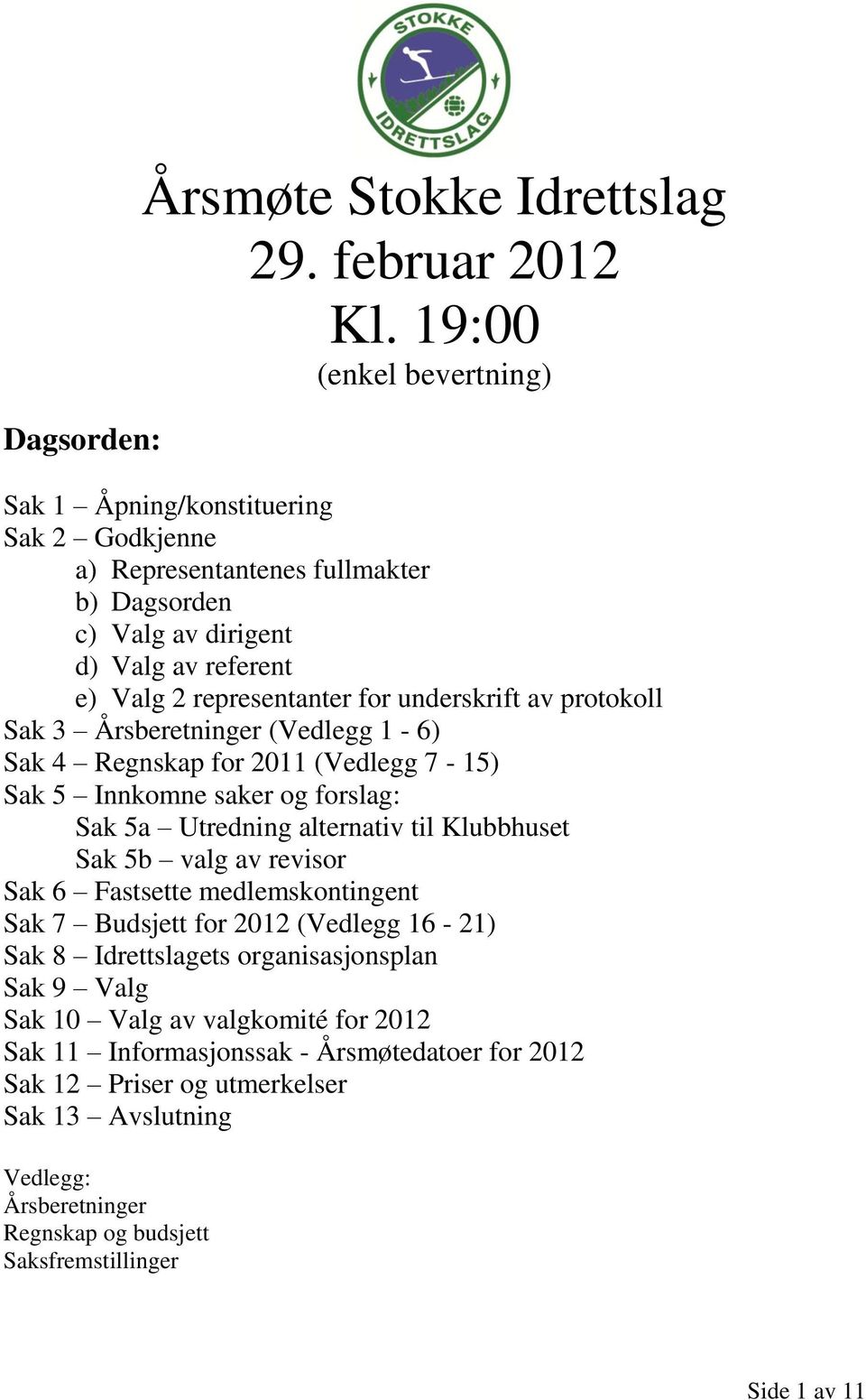 underskrift av protokoll Sak 3 Årsberetninger (Vedlegg 1-6) Sak 4 Regnskap for 2011 (Vedlegg 7-15) Sak 5 Innkomne saker og forslag: Sak 5a Utredning alternativ til Klubbhuset Sak 5b valg av