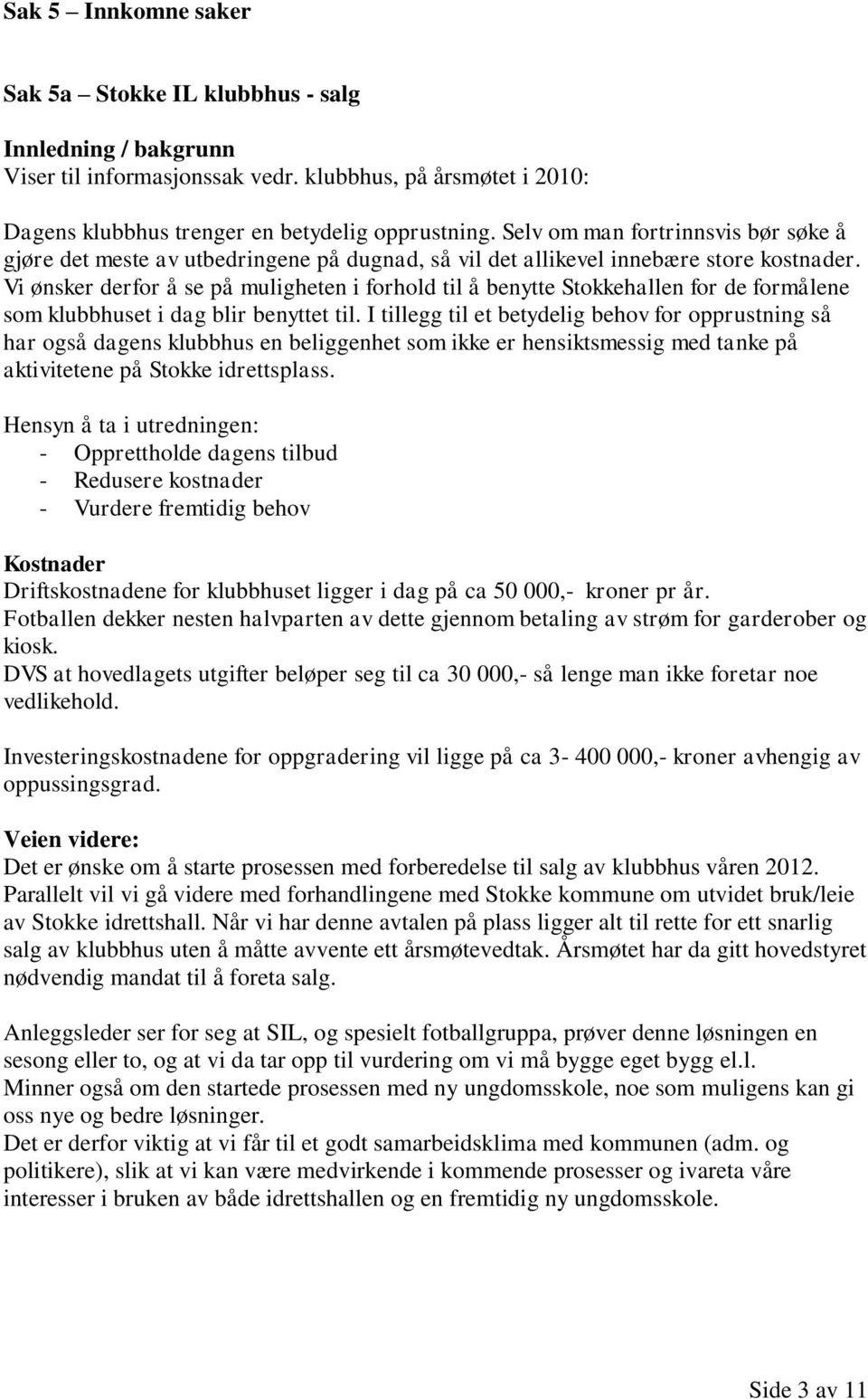 Vi ønsker derfor å se på muligheten i forhold til å benytte Stokkehallen for de formålene som klubbhuset i dag blir benyttet til.