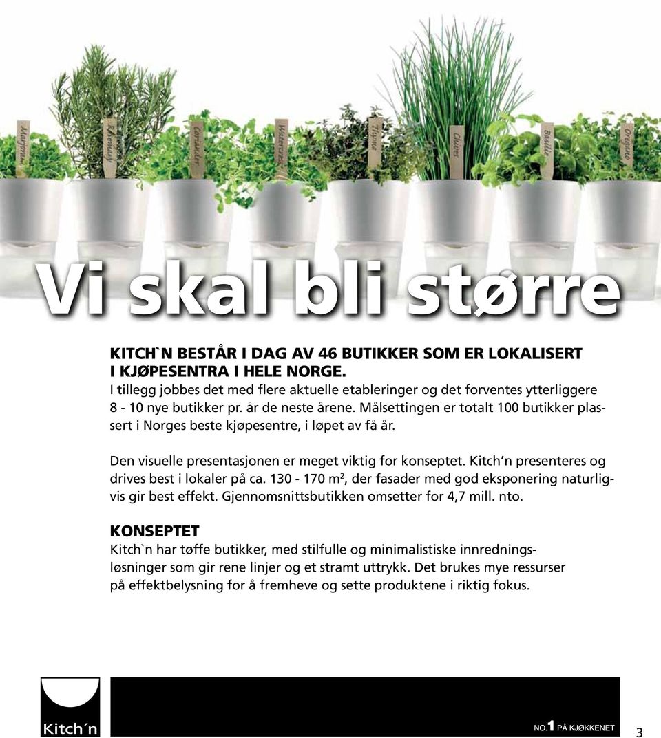 Målsettingen er totalt 100 butikker plassert i Norges beste kjøpesentre, i løpet av få år. Den visuelle presentasjonen er meget viktig for konseptet.