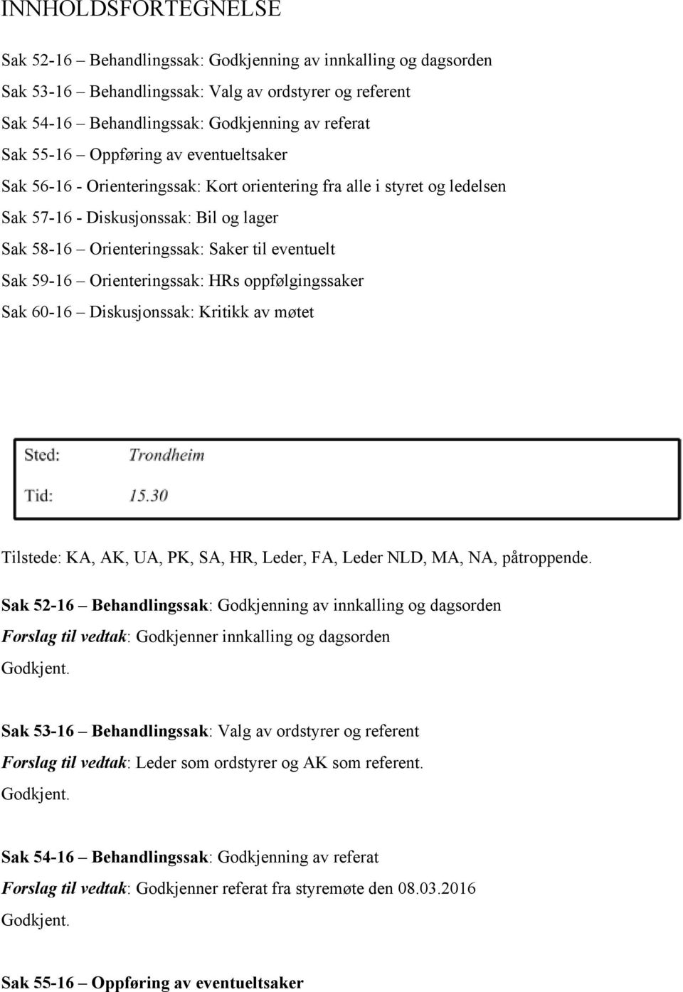 Orienteringssak: HRs oppfølgingssaker Sak 60 16 Diskusjonssak: Kritikk av møtet Tilstede: KA, AK, UA, PK, SA, HR, Leder, FA, Leder NLD, MA, NA, påtroppende.