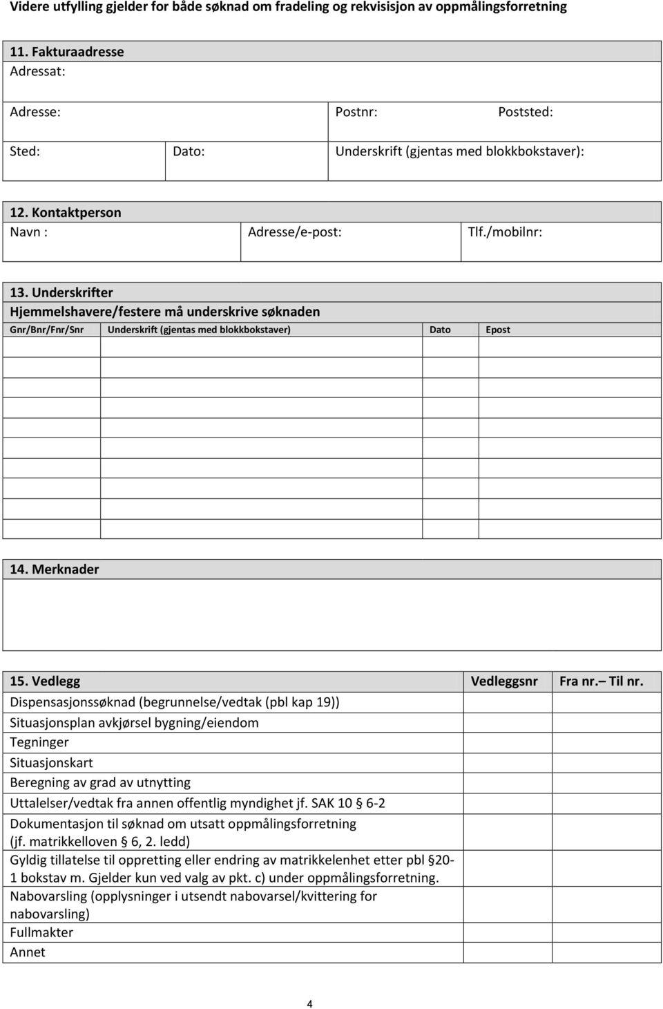 Underskrifter Hjemmelshavere/festere må underskrive søknaden Gnr/Bnr/Fnr/Snr Underskrift (gjentas med blokkbokstaver) Dato Epost 14. Merknader 15. Vedlegg Vedleggsnr Fra nr. Til nr.