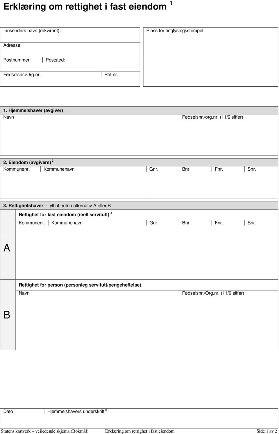 Kommunenavn Gnr. Bnr. Fnr. Snr. A Rettighet for person (personleg servitutt/pengeheftelse) Navn Fødselsnr./Org.nr. (11/9 siffer) B Dato Hjemmelshavers underskrift 5 Statens kartverk veiledende skjema (Bokmål) Erklæring om rettighet i fast eiendom Side 1 av 2