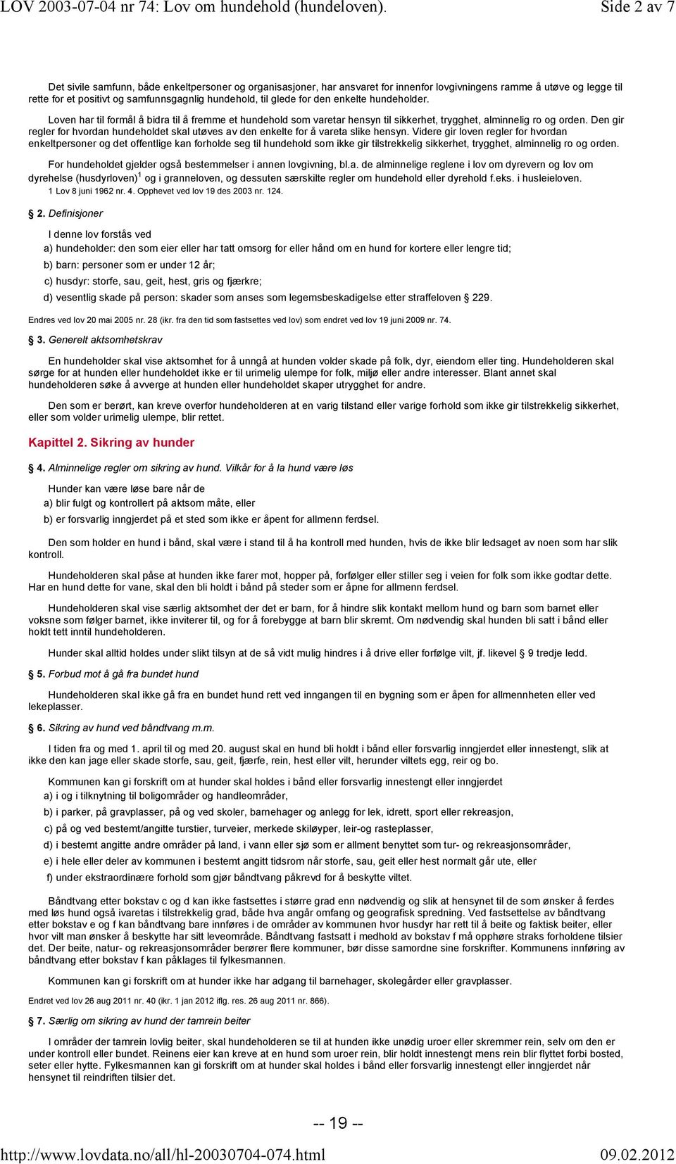 den enkelte hundeholder. Loven har til formål å bidra til å fremme et hundehold som varetar hensyn til sikkerhet, trygghet, alminnelig ro og orden.