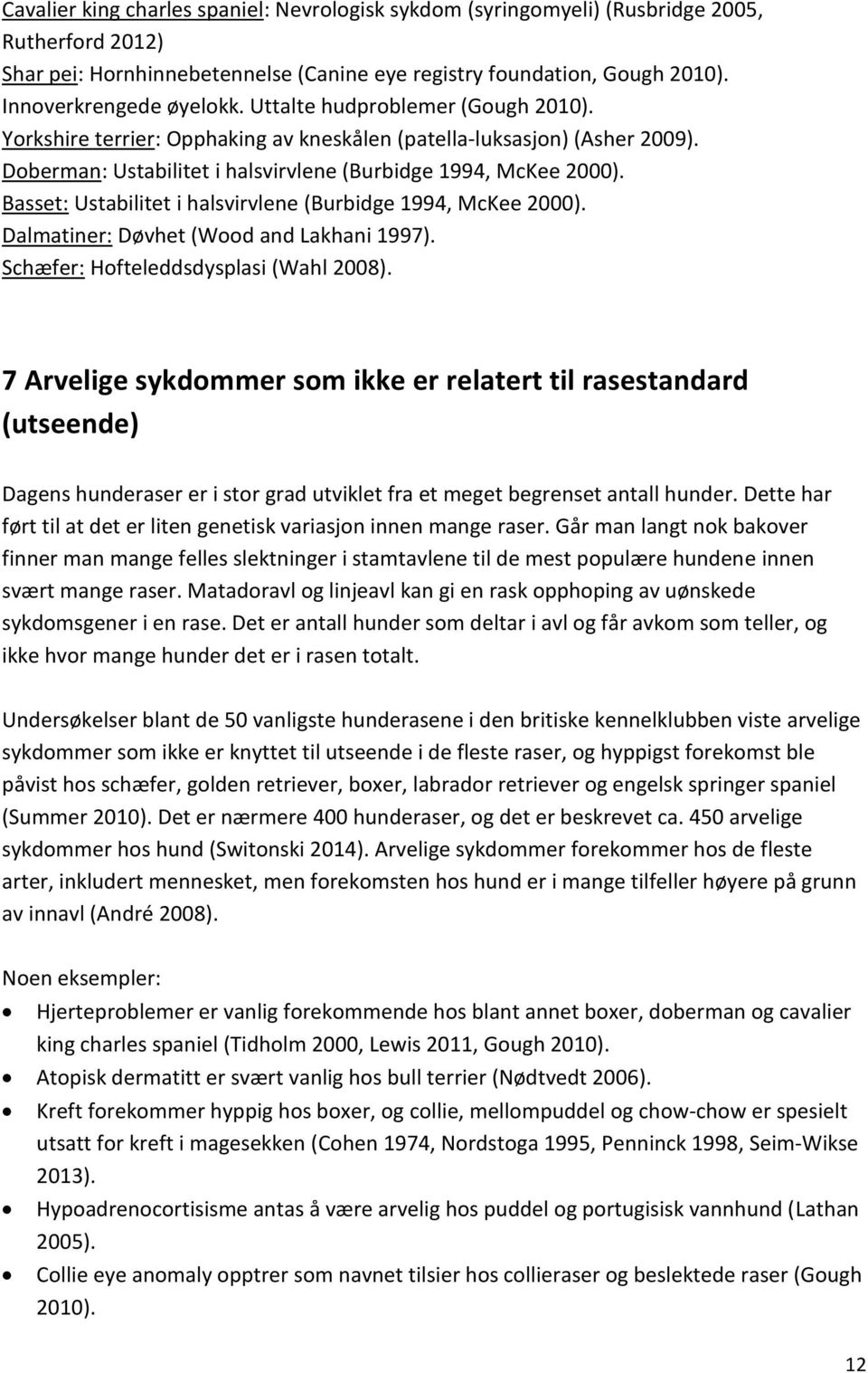 Basset: Ustabilitet i halsvirvlene (Burbidge 1994, McKee 2000). Dalmatiner: Døvhet (Wood and Lakhani 1997). Schæfer: Hofteleddsdysplasi (Wahl 2008).