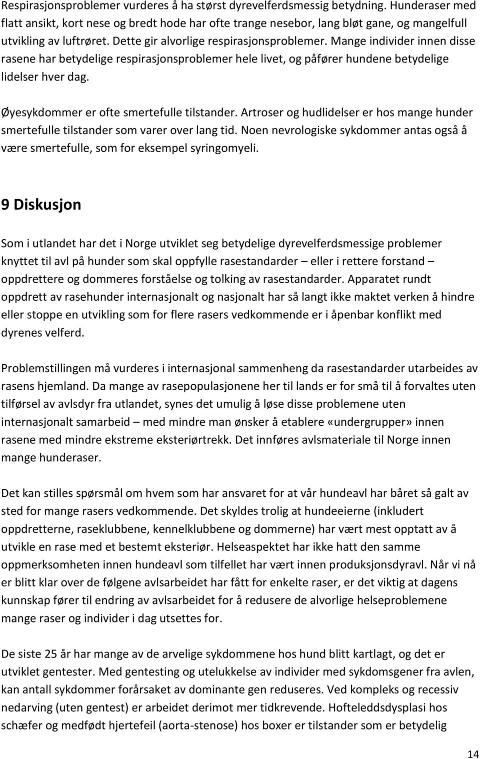 Mange individer innen disse rasene har betydelige respirasjonsproblemer hele livet, og påfører hundene betydelige lidelser hver dag. Øyesykdommer er ofte smertefulle tilstander.