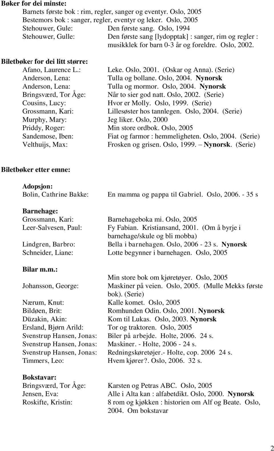 Oslo, 2001. (Oskar og Anna). (Serie) Tulla og bollane. Oslo, 2004. Nynorsk Tulla og mormor. Oslo, 2004. Nynorsk Bringsværd, Tor Åge: Når to sier god natt. Oslo, 2002.