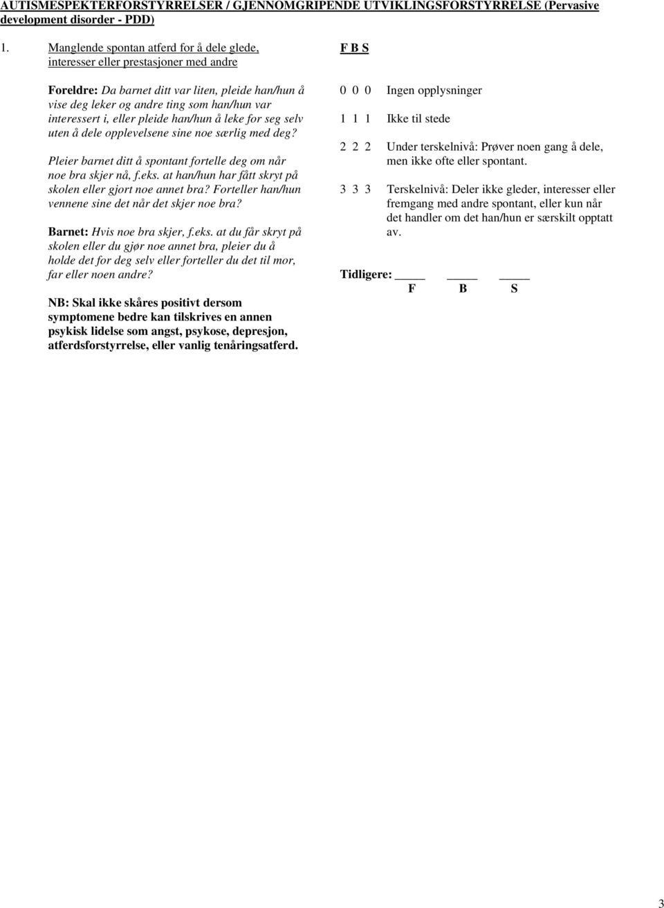 eller pleide han/hun å leke for seg selv uten å dele opplevelsene sine noe særlig med deg? Pleier barnet ditt å spontant fortelle deg om når noe bra skjer nå, f.eks.