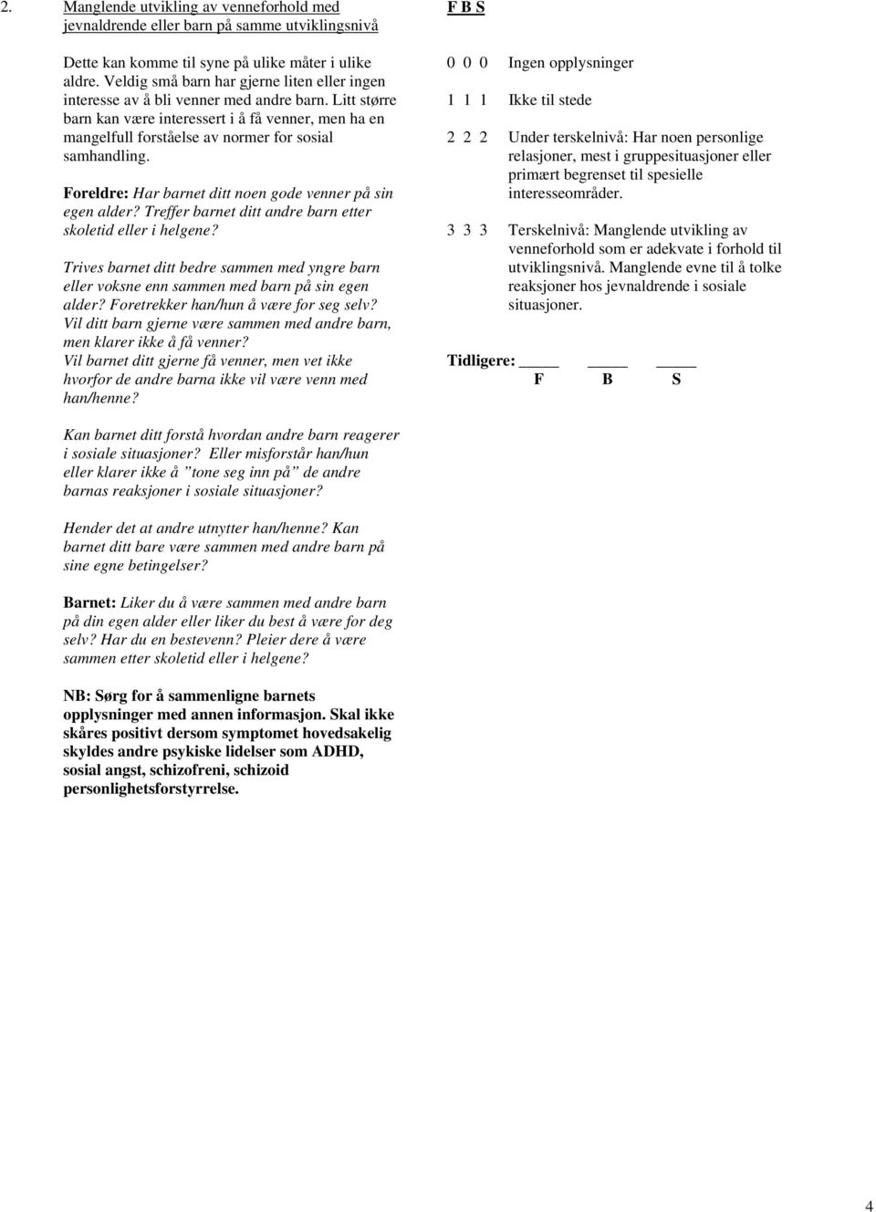 Litt større barn kan være interessert i å få venner, men ha en mangelfull forståelse av normer for sosial samhandling. Foreldre: Har barnet ditt noen gode venner på sin egen alder?