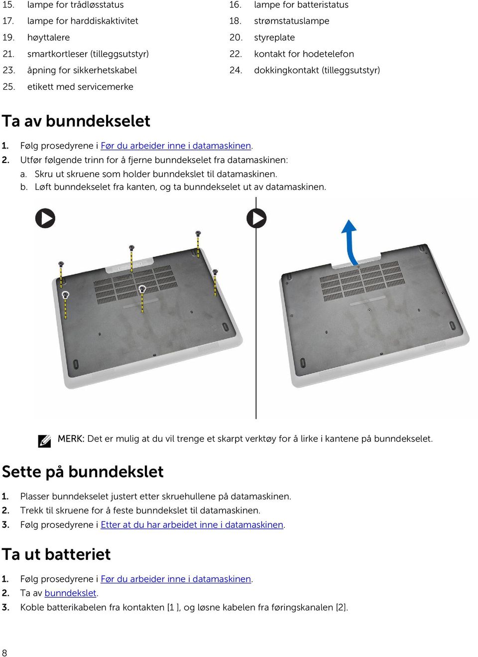 Skru ut skruene som holder bunndekslet til datamaskinen. b. Løft bunndekselet fra kanten, og ta bunndekselet ut av datamaskinen.