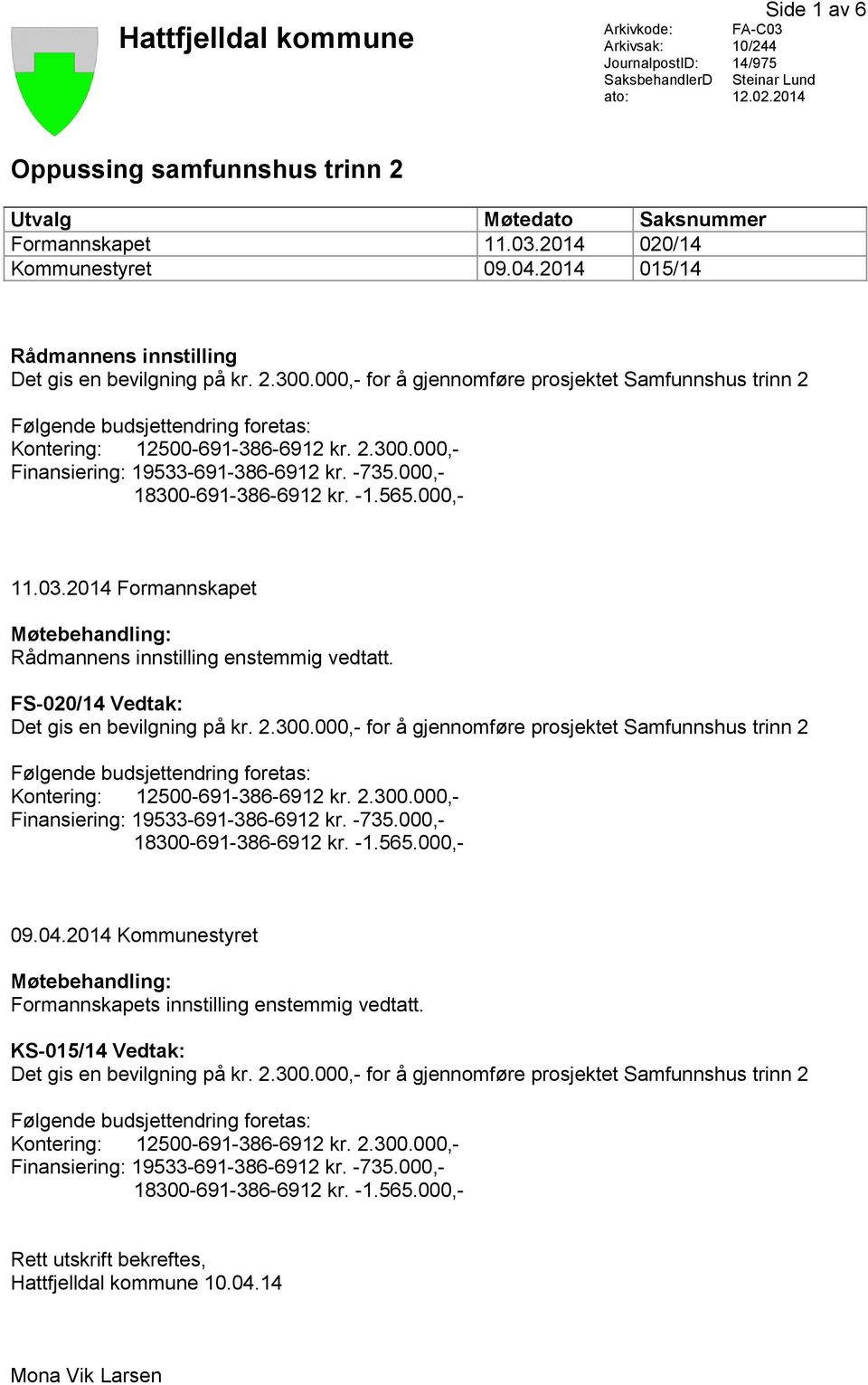 000,- for å gjennomføre prosjektet Samfunnshus trinn 2 Følgende budsjettendring foretas: 11.03.2014 Formannskapet Møtebehandling: Rådmannens innstilling enstemmig vedtatt.