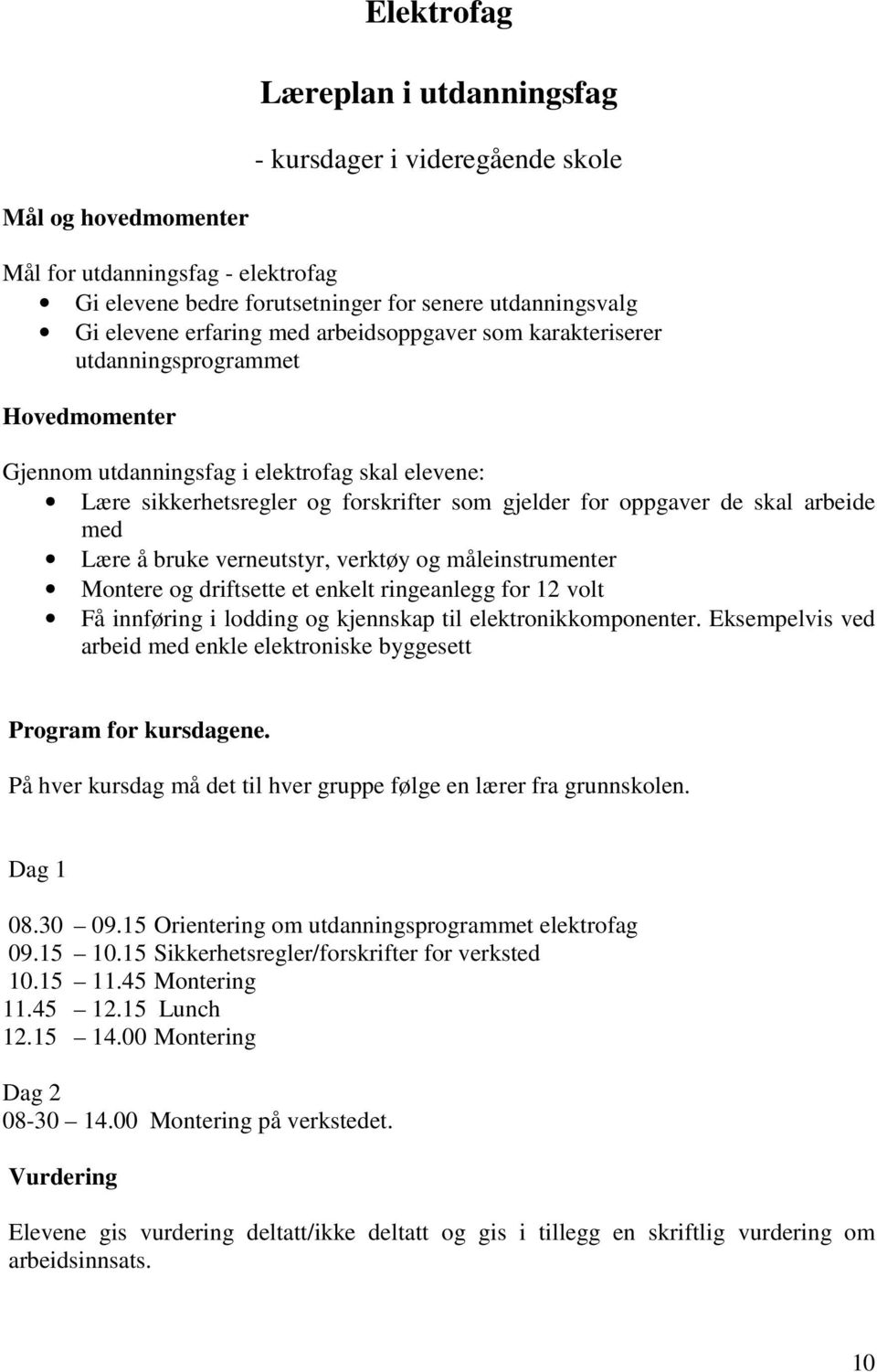 skal arbeide med Lære å bruke verneutstyr, verktøy og måleinstrumenter Montere og driftsette et enkelt ringeanlegg for 12 volt Få innføring i lodding og kjennskap til elektronikkomponenter.