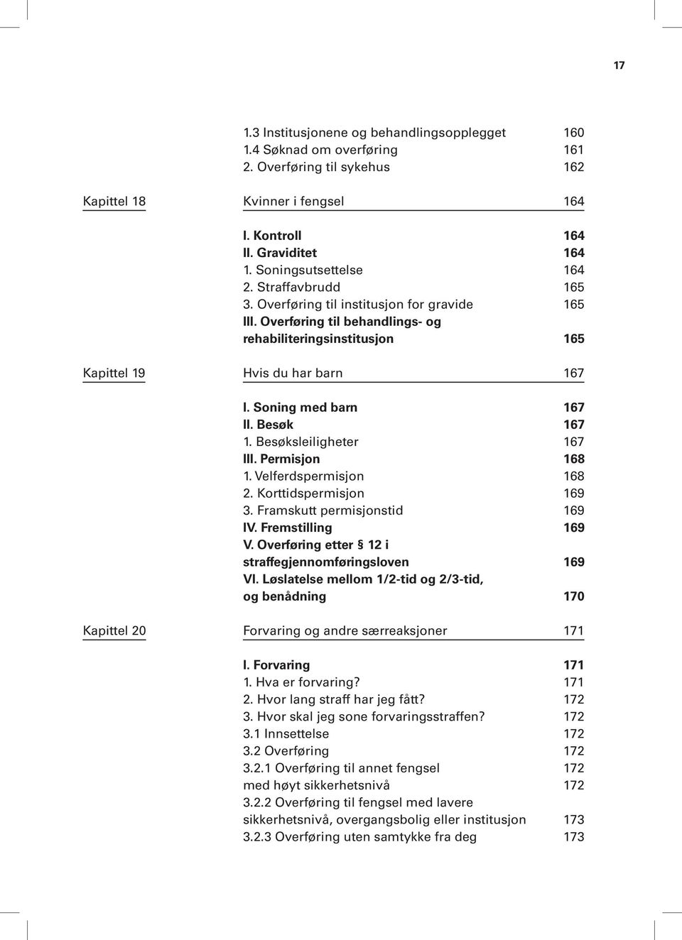Soning med barn 167 II. Besøk 167 1. Besøksleiligheter 167 III. Permisjon 168 1. Velferdspermisjon 168 2. Korttidspermisjon 169 3. Framskutt permisjonstid 169 IV. Fremstilling 169 V.