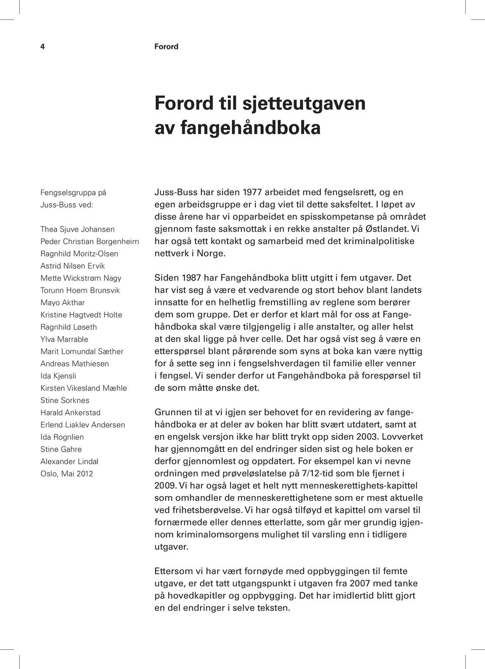 Erlend Liaklev Andersen Ida Rognlien Stine Gahre Alexander Lindal Oslo, Mai 2012 Juss-Buss har siden 1977 arbeidet med fengselsrett, og en egen arbeidsgruppe er i dag viet til dette saksfeltet.