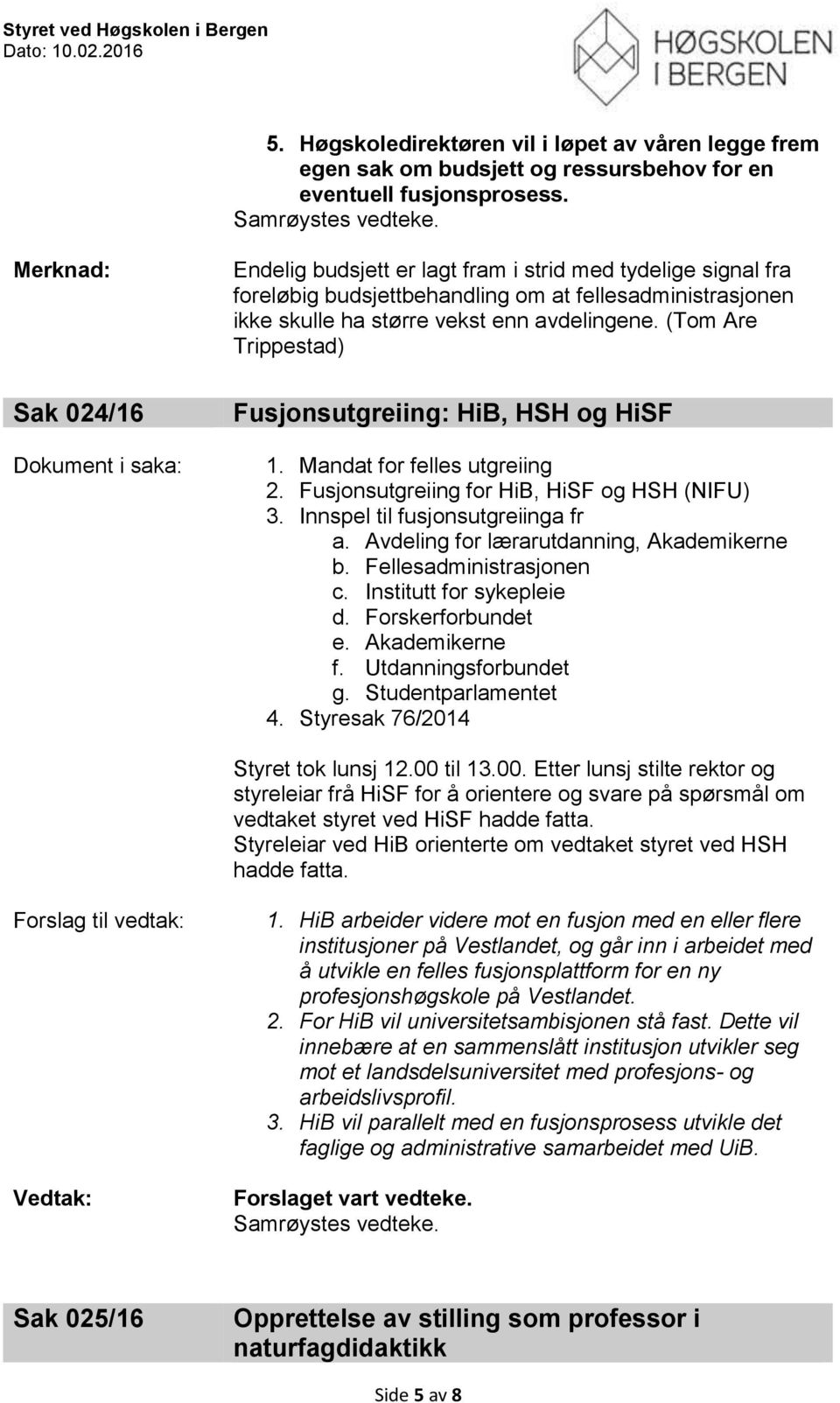 avdelingene. (Tom Are Trippestad) Fusjonsutgreiing: HiB, HSH og HiSF 1. Mandat for felles utgreiing 2. Fusjonsutgreiing for HiB, HiSF og HSH (NIFU) 3. Innspel til fusjonsutgreiinga fr a.