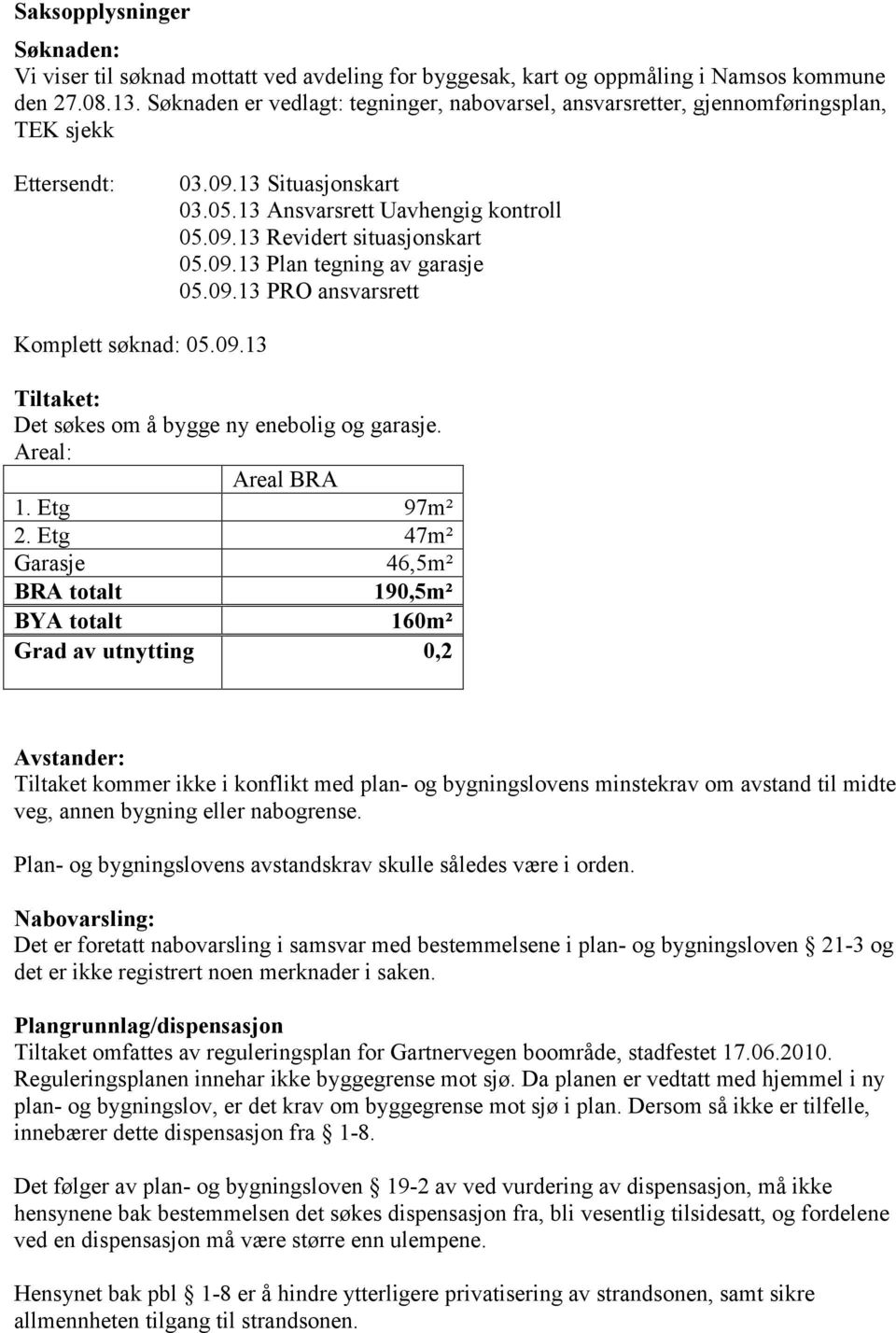 09.13 Plan tegning av garasje 05.09.13 PRO ansvarsrett Komplett søknad: 05.09.13 Tiltaket: Det søkes om å bygge ny enebolig og garasje. Areal: Areal BRA 1. Etg 97m² 2.