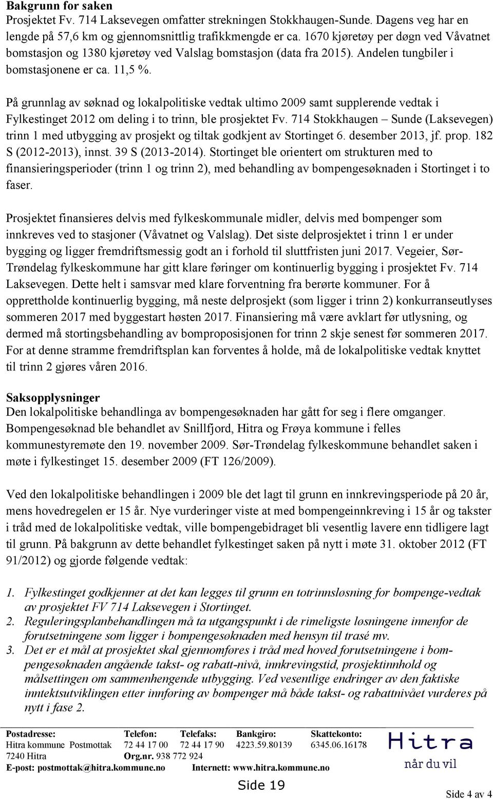 På grunnlag av søknad og lokalpolitiske vedtak ultimo 2009 samt supplerende vedtak i Fylkestinget 2012 om deling i to trinn, ble prosjektet Fv.