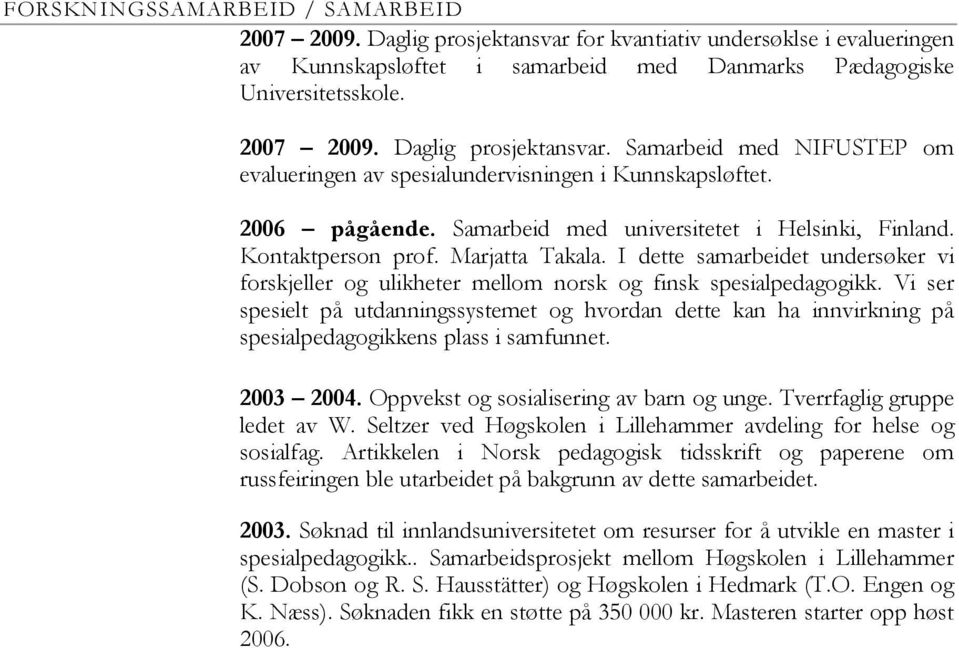 Vi ser spesielt på utdanningssystemet og hvordan dette kan ha innvirkning på spesialpedagogikkens plass i samfunnet. 2003 2004. Oppvekst og sosialisering av barn og unge.