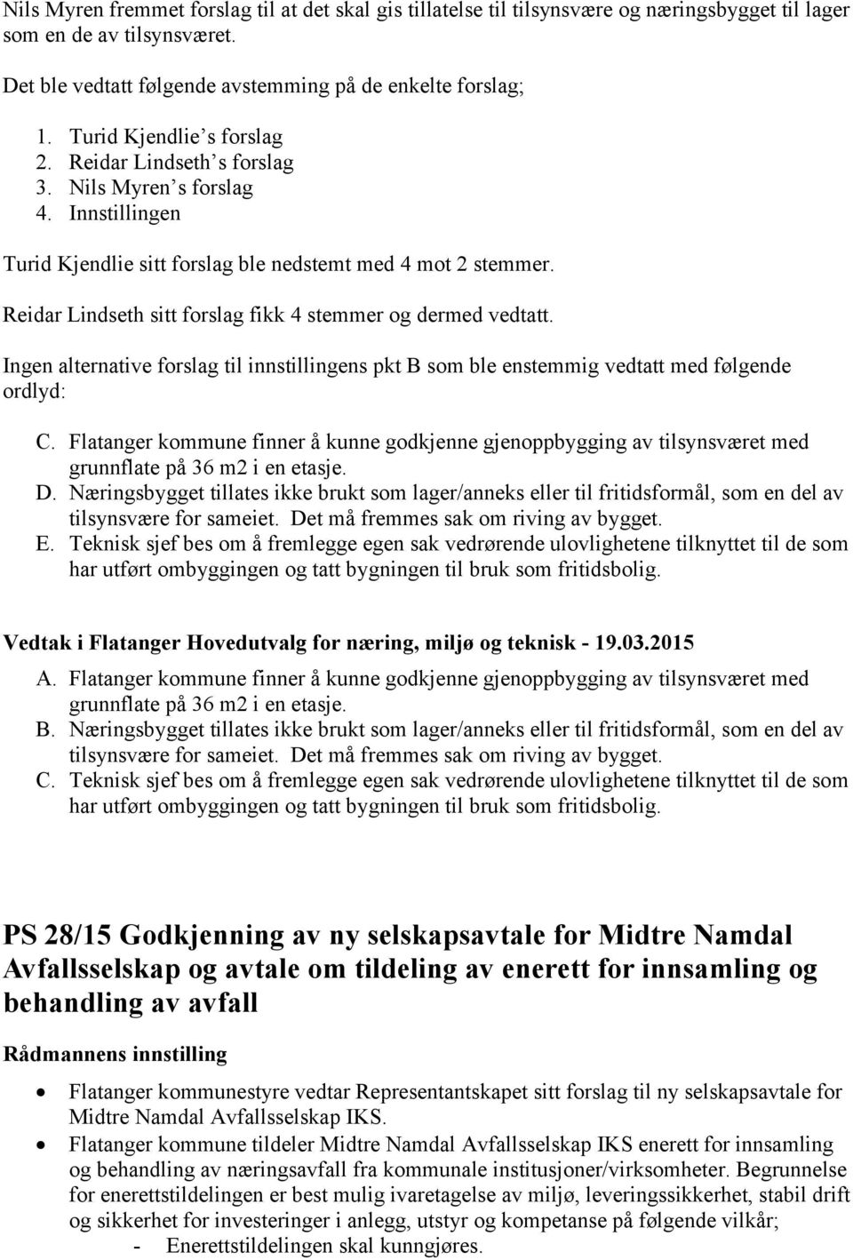 Reidar Lindseth sitt forslag fikk 4 stemmer og dermed vedtatt. Ingen alternative forslag til innstillingens pkt B som ble enstemmig vedtatt med følgende ordlyd: C.