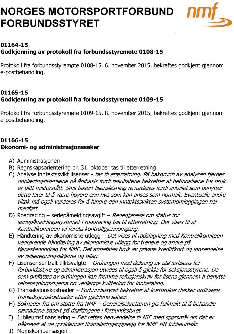 01166-15 Økonomi- og administrasjonssaker A) Administrasjonen B) Regnskapsorientering pr. 31. oktober tas til etterretning C) Analyse inntektssvikt lisenser - tas til etterretning.