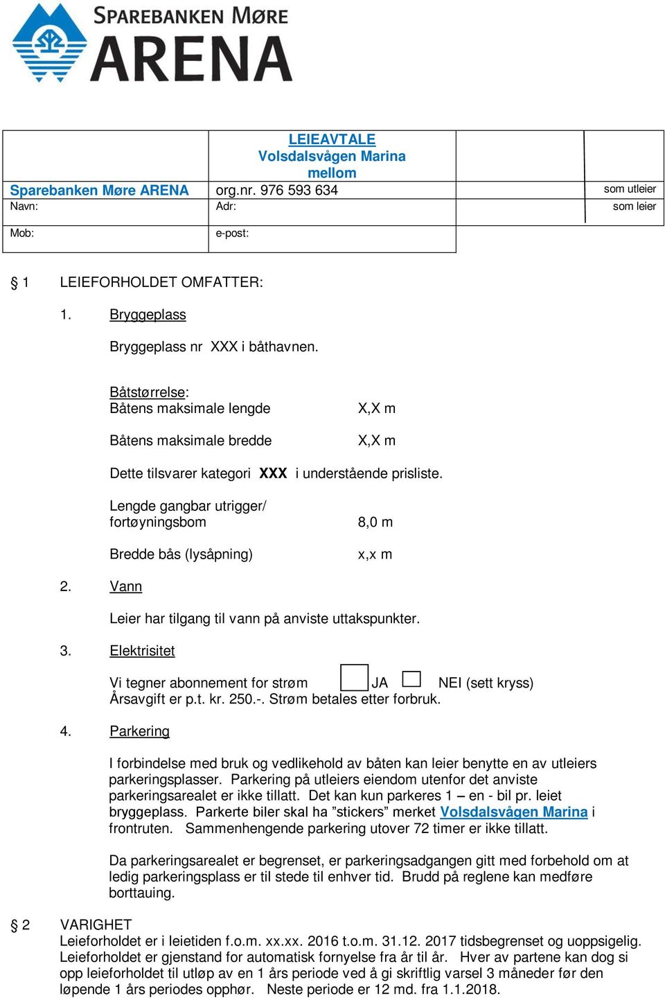 Lengde gangbar utrigger/ fortøyningsbom Bredde bås (lysåpning) 8,0 m x,x m 2. Vann Leier har tilgang til vann på anviste uttakspunkter. 3.