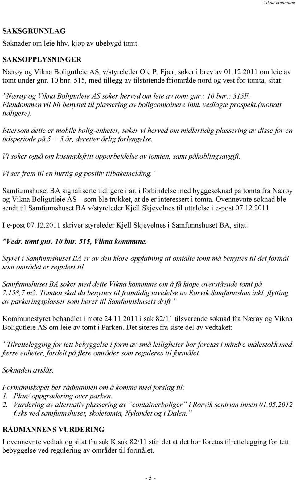 Eiendommen vil bli benyttet til plassering av boligcontainere ihht. vedlagte prospekt.(mottatt tidligere).