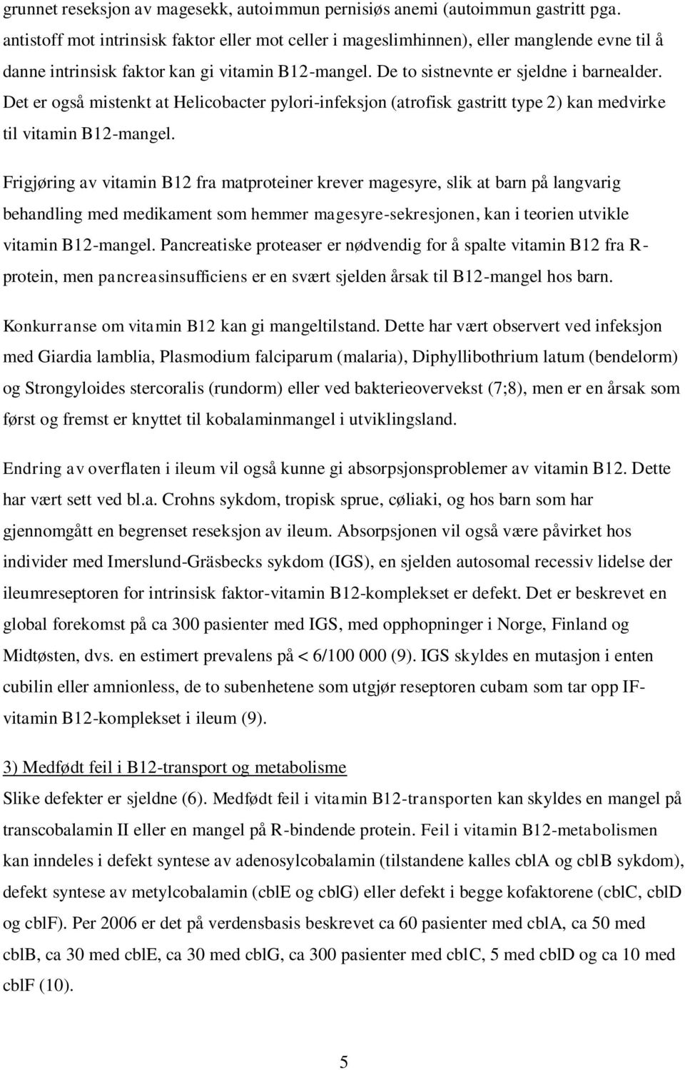 Det er også mistenkt at Helicobacter pylori-infeksjon (atrofisk gastritt type 2) kan medvirke til vitamin B12-mangel.