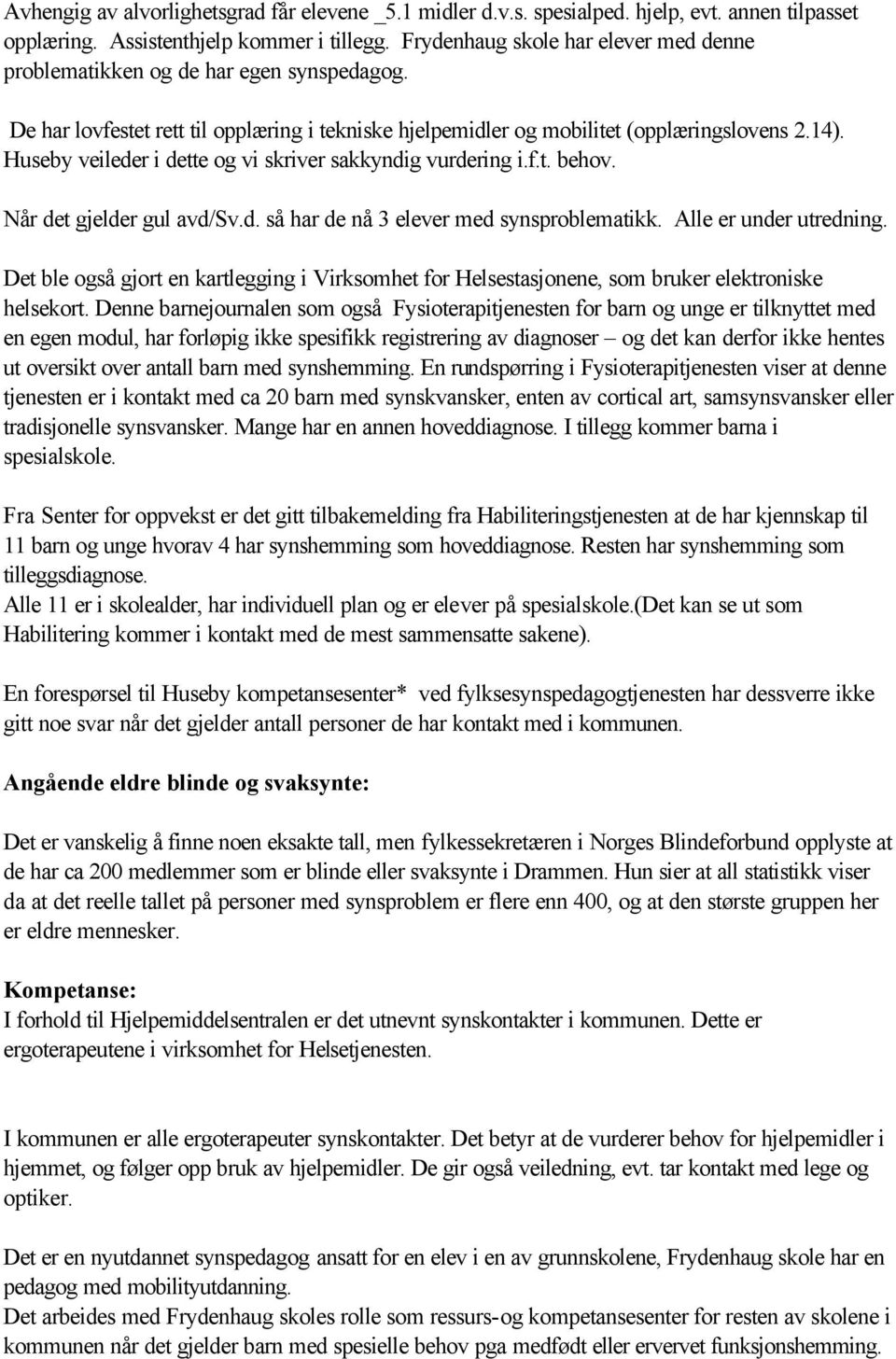 Huseby veileder i dette og vi skriver sakkyndig vurdering i.f.t. behov. Når det gjelder gul avd/sv.d. så har de nå 3 elever med synsproblematikk. Alle er under utredning.