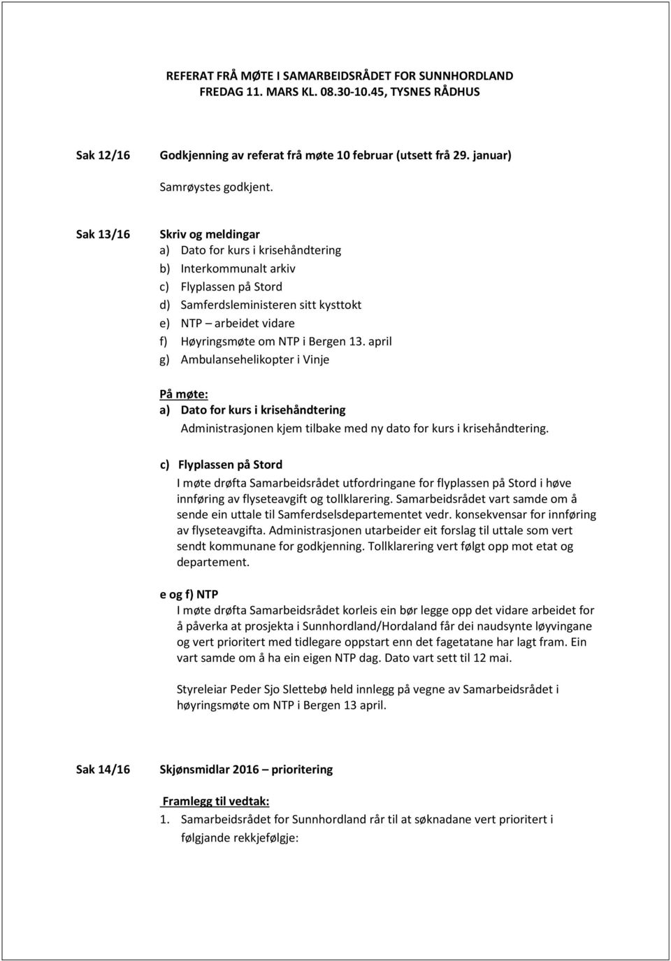 Bergen 13. april g) Ambulansehelikopter i Vinje På møte: a) Dato for kurs i krisehåndtering Administrasjonen kjem tilbake med ny dato for kurs i krisehåndtering.