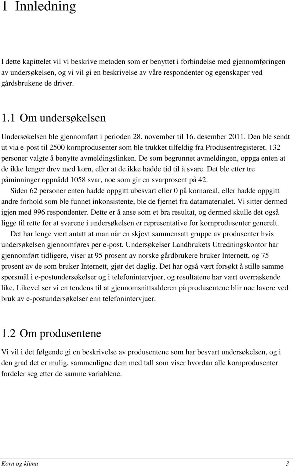 Den ble sendt ut via e-post til 2500 kornprodusenter som ble trukket tilfeldig fra Produsentregisteret. 132 personer valgte å benytte avmeldingslinken.