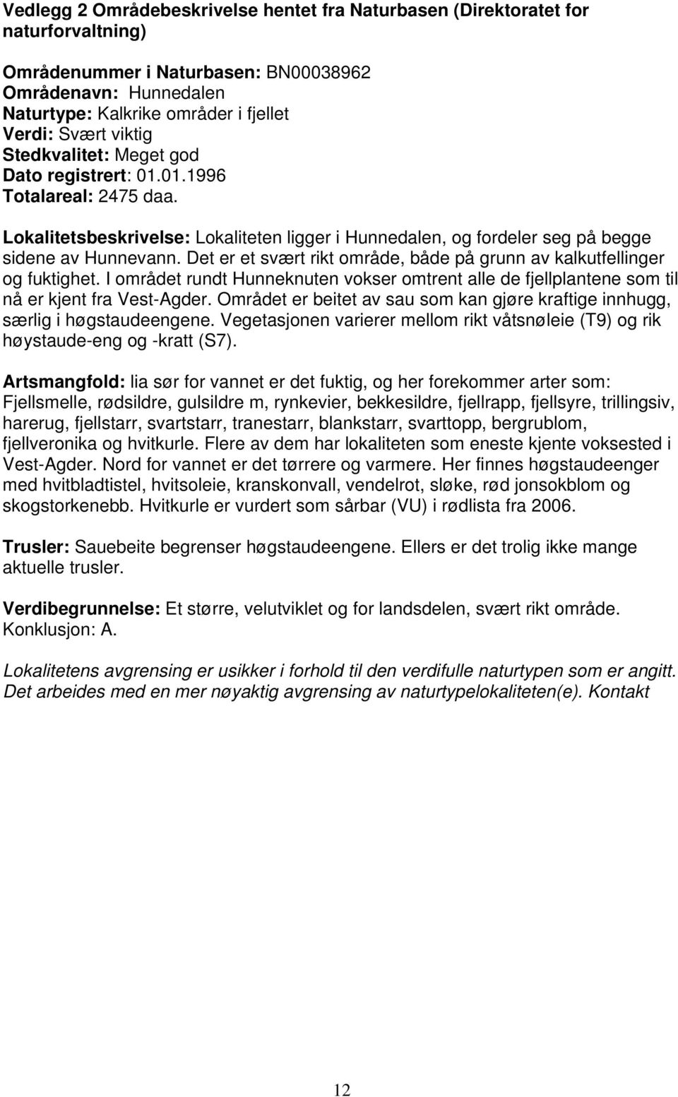 Det er et svært rikt område, både på grunn av kalkutfellinger og fuktighet. I området rundt Hunneknuten vokser omtrent alle de fjellplantene som til nå er kjent fra Vest-Agder.