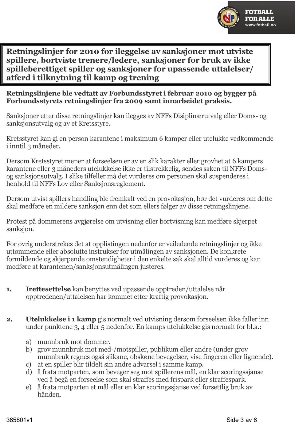 Sanksjoner etter disse retningslinjer kan ilegges av NFFs Disiplinærutvalg eller Doms- og sanksjonsutvalg og av et Kretsstyre.