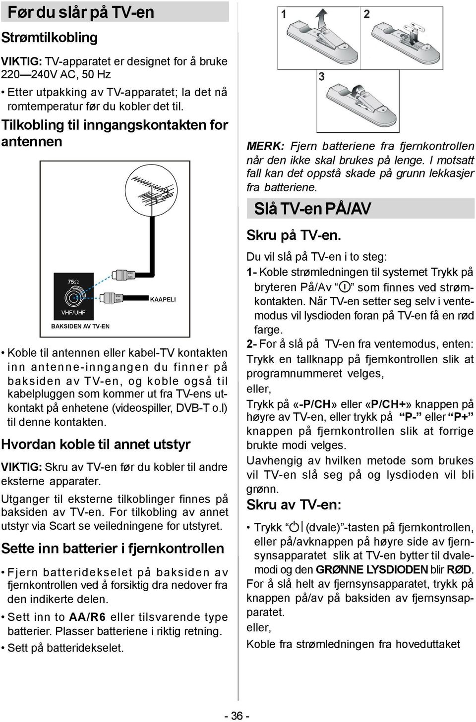 kabelpluggen som kommer ut fra TV-ens utkontakt på enhetene (videospiller, DVB-T o.l) til denne kontakten.