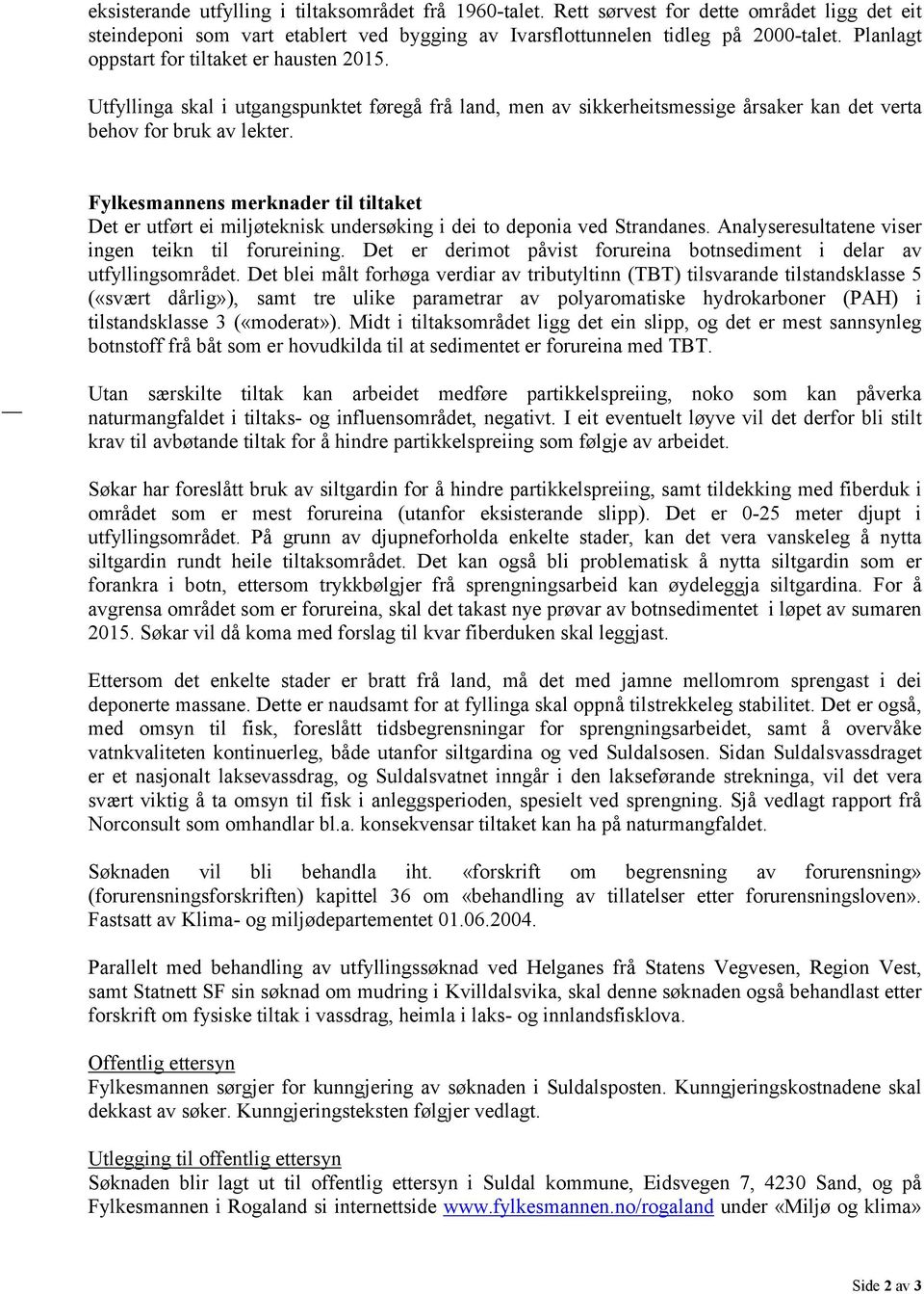 Fylkesmannens merknader til tiltaket Det er utført ei miljøteknisk undersøking i dei to deponia ved Strandanes. Analyseresultatene viser ingen teikn til forureining.